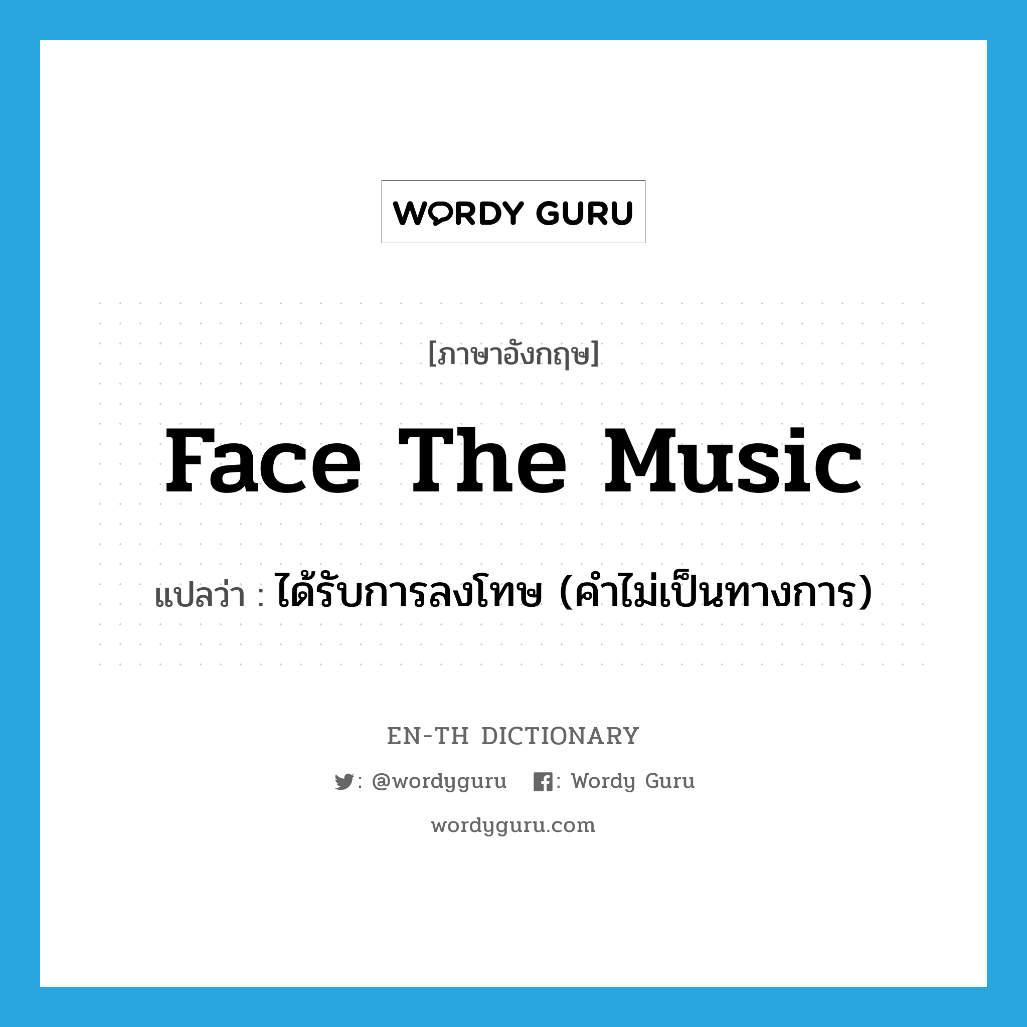 face the music แปลว่า?, คำศัพท์ภาษาอังกฤษ face the music แปลว่า ได้รับการลงโทษ (คำไม่เป็นทางการ) ประเภท IDM หมวด IDM