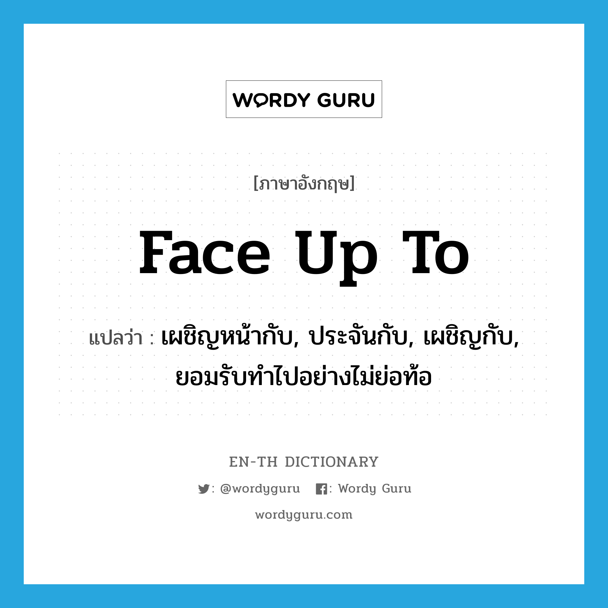 face up to แปลว่า?, คำศัพท์ภาษาอังกฤษ face up to แปลว่า เผชิญหน้ากับ, ประจันกับ, เผชิญกับ, ยอมรับทำไปอย่างไม่ย่อท้อ ประเภท PHRV หมวด PHRV