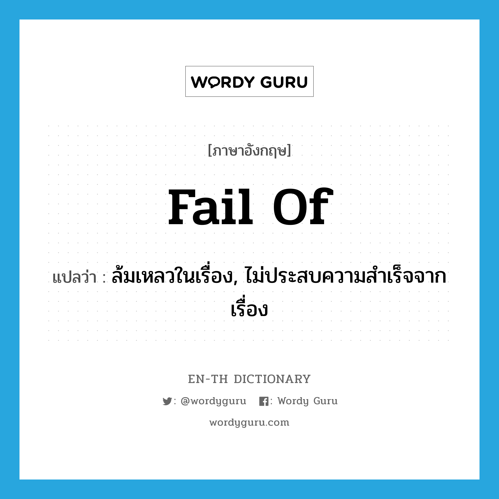 fail of แปลว่า?, คำศัพท์ภาษาอังกฤษ fail of แปลว่า ล้มเหลวในเรื่อง, ไม่ประสบความสำเร็จจากเรื่อง ประเภท PHRV หมวด PHRV