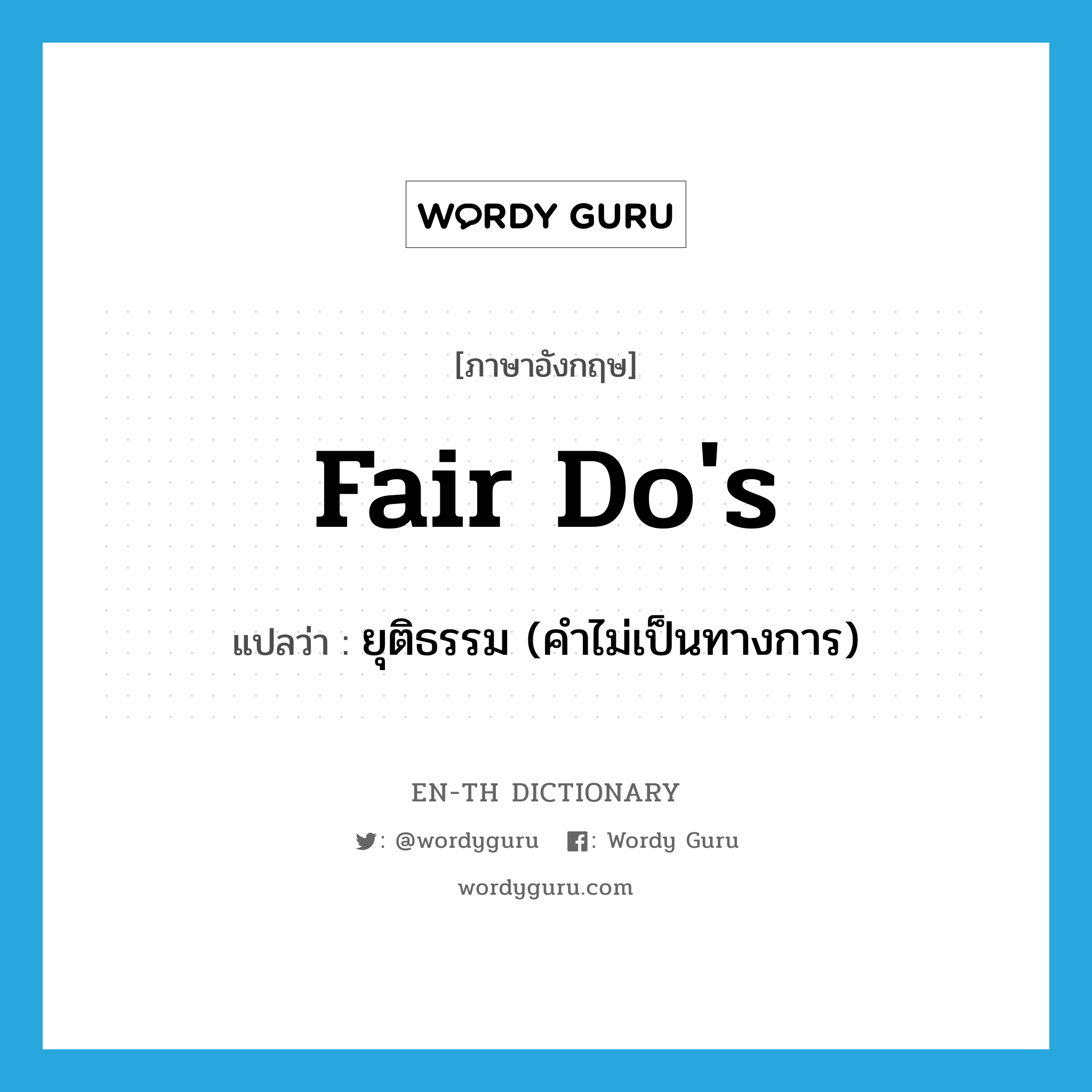 fair do&#39;s แปลว่า?, คำศัพท์ภาษาอังกฤษ fair do&#39;s แปลว่า ยุติธรรม (คำไม่เป็นทางการ) ประเภท IDM หมวด IDM