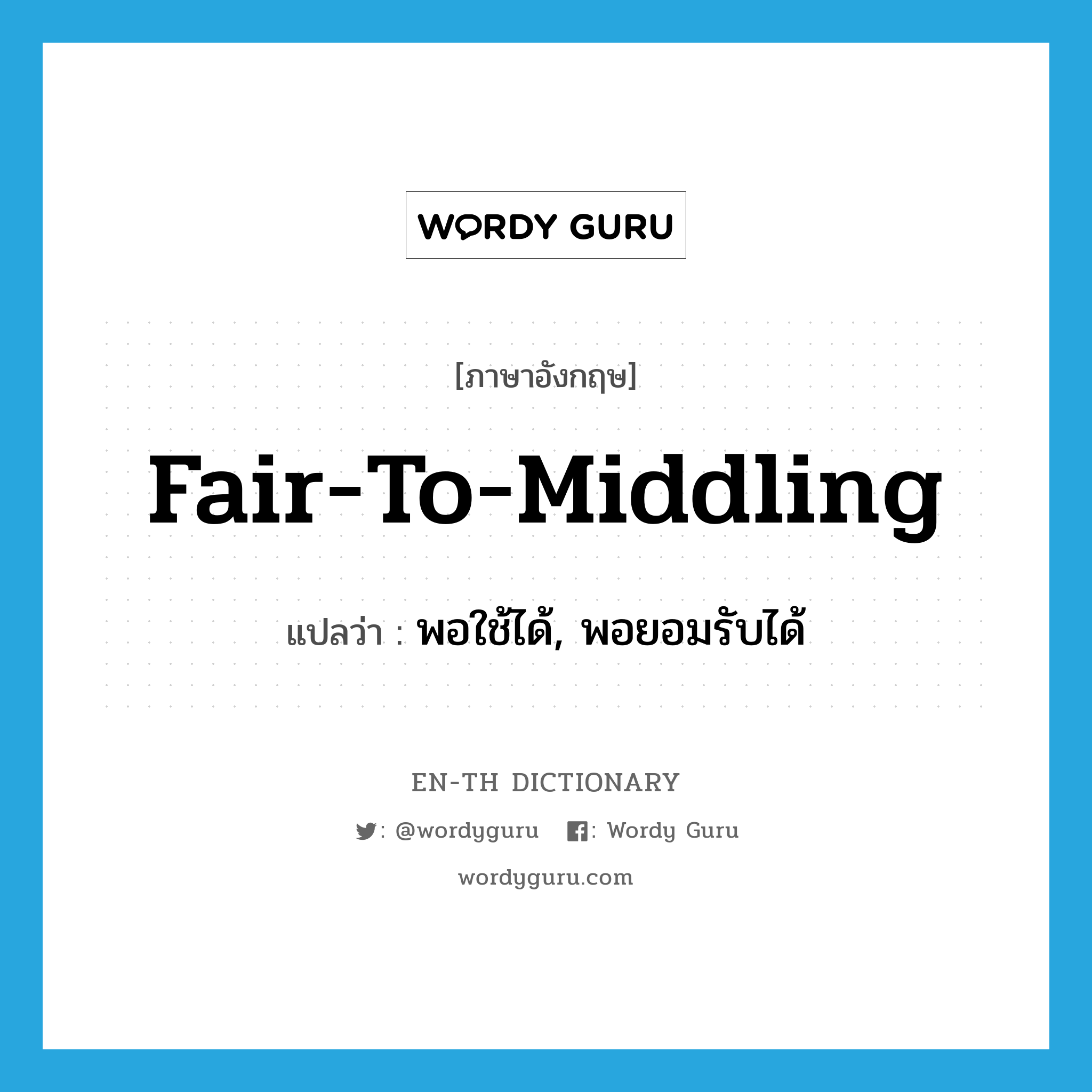 fair-to-middling แปลว่า?, คำศัพท์ภาษาอังกฤษ fair-to-middling แปลว่า พอใช้ได้, พอยอมรับได้ ประเภท IDM หมวด IDM