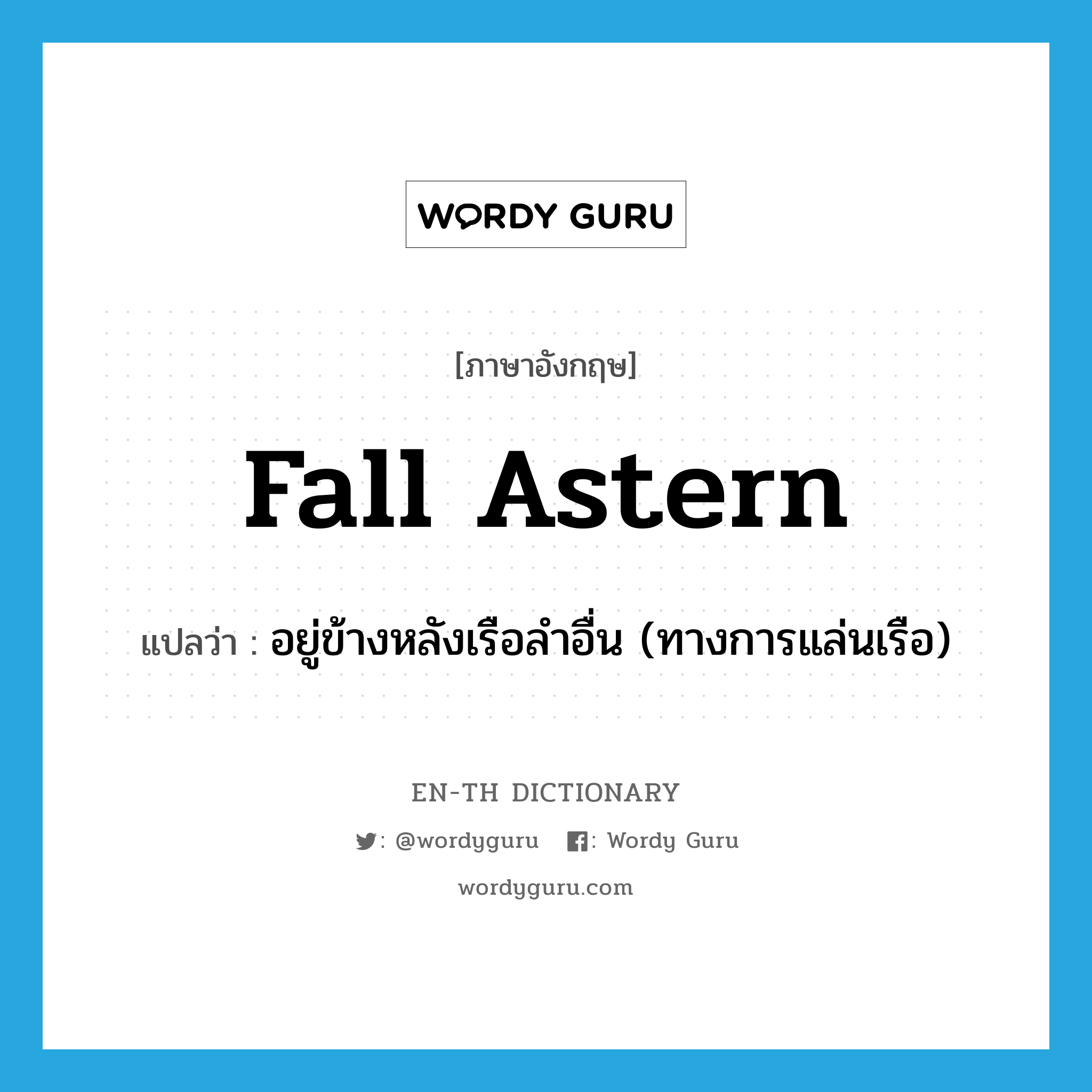 fall astern แปลว่า?, คำศัพท์ภาษาอังกฤษ fall astern แปลว่า อยู่ข้างหลังเรือลำอื่น (ทางการแล่นเรือ) ประเภท PHRV หมวด PHRV