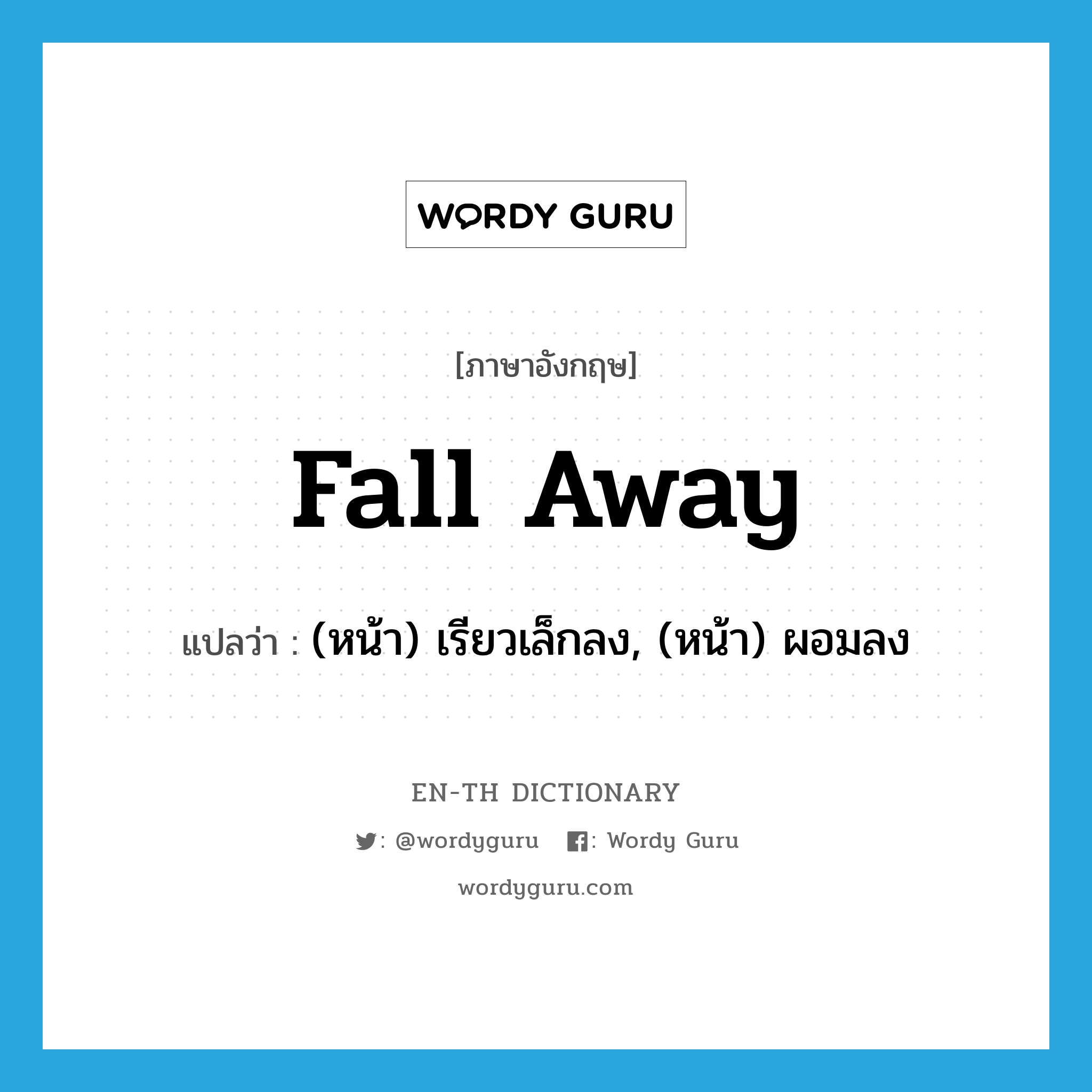 fall away แปลว่า?, คำศัพท์ภาษาอังกฤษ fall away แปลว่า (หน้า) เรียวเล็กลง, (หน้า) ผอมลง ประเภท PHRV หมวด PHRV