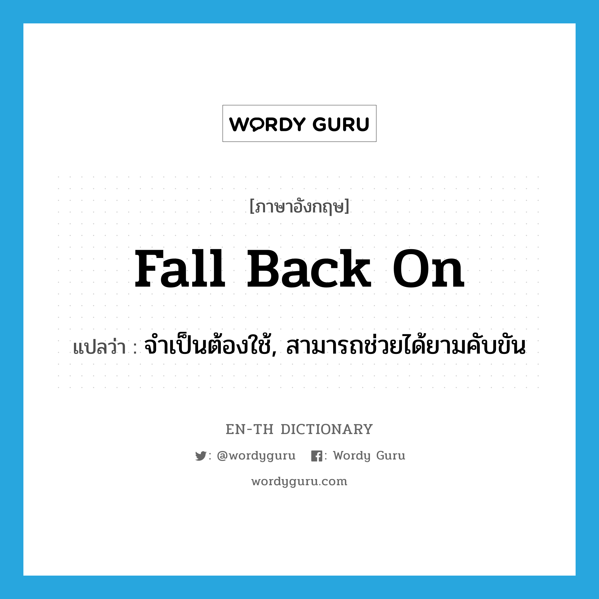 fall back on แปลว่า?, คำศัพท์ภาษาอังกฤษ fall back on แปลว่า จำเป็นต้องใช้, สามารถช่วยได้ยามคับขัน ประเภท PHRV หมวด PHRV