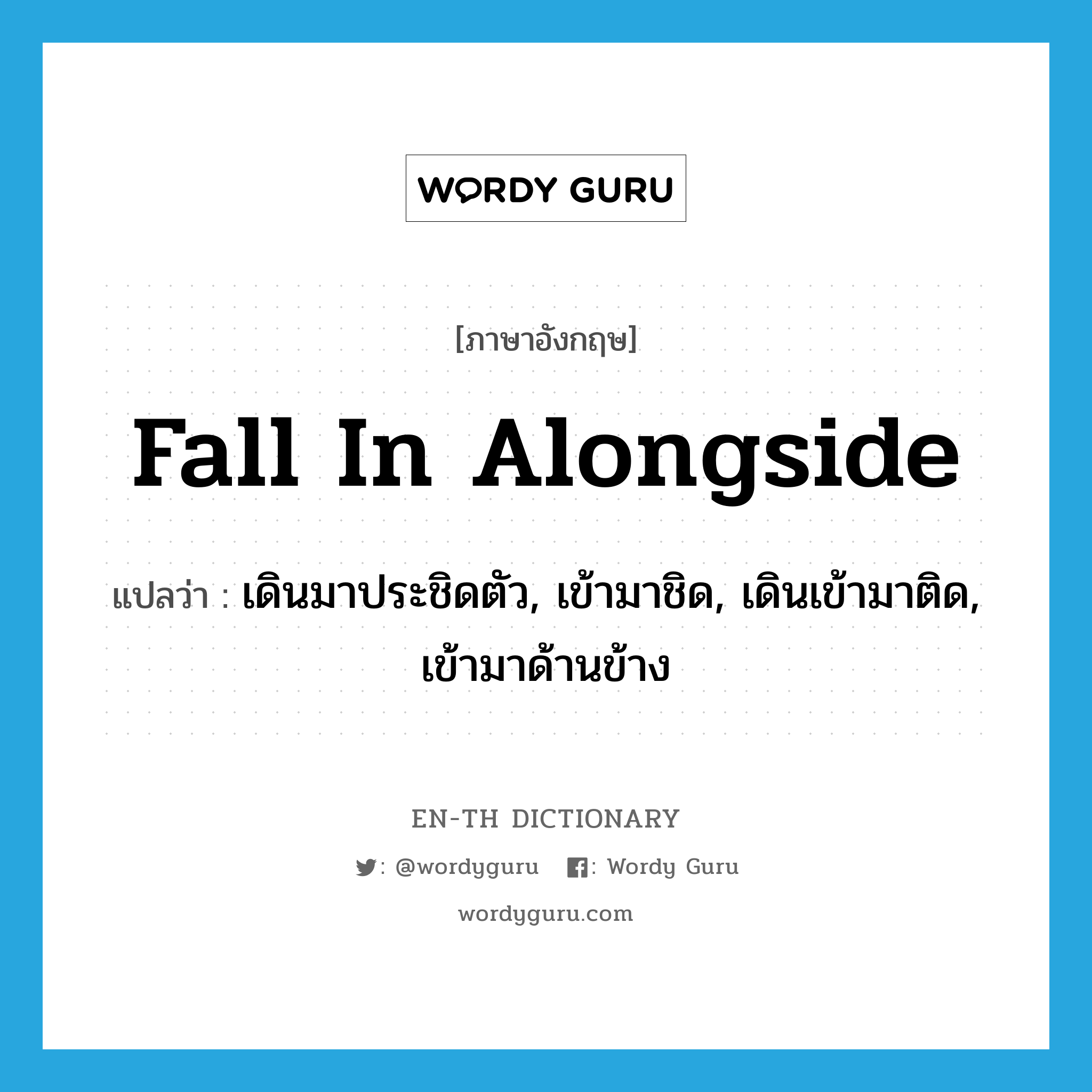 fall in alongside แปลว่า?, คำศัพท์ภาษาอังกฤษ fall in alongside แปลว่า เดินมาประชิดตัว, เข้ามาชิด, เดินเข้ามาติด, เข้ามาด้านข้าง ประเภท PHRV หมวด PHRV