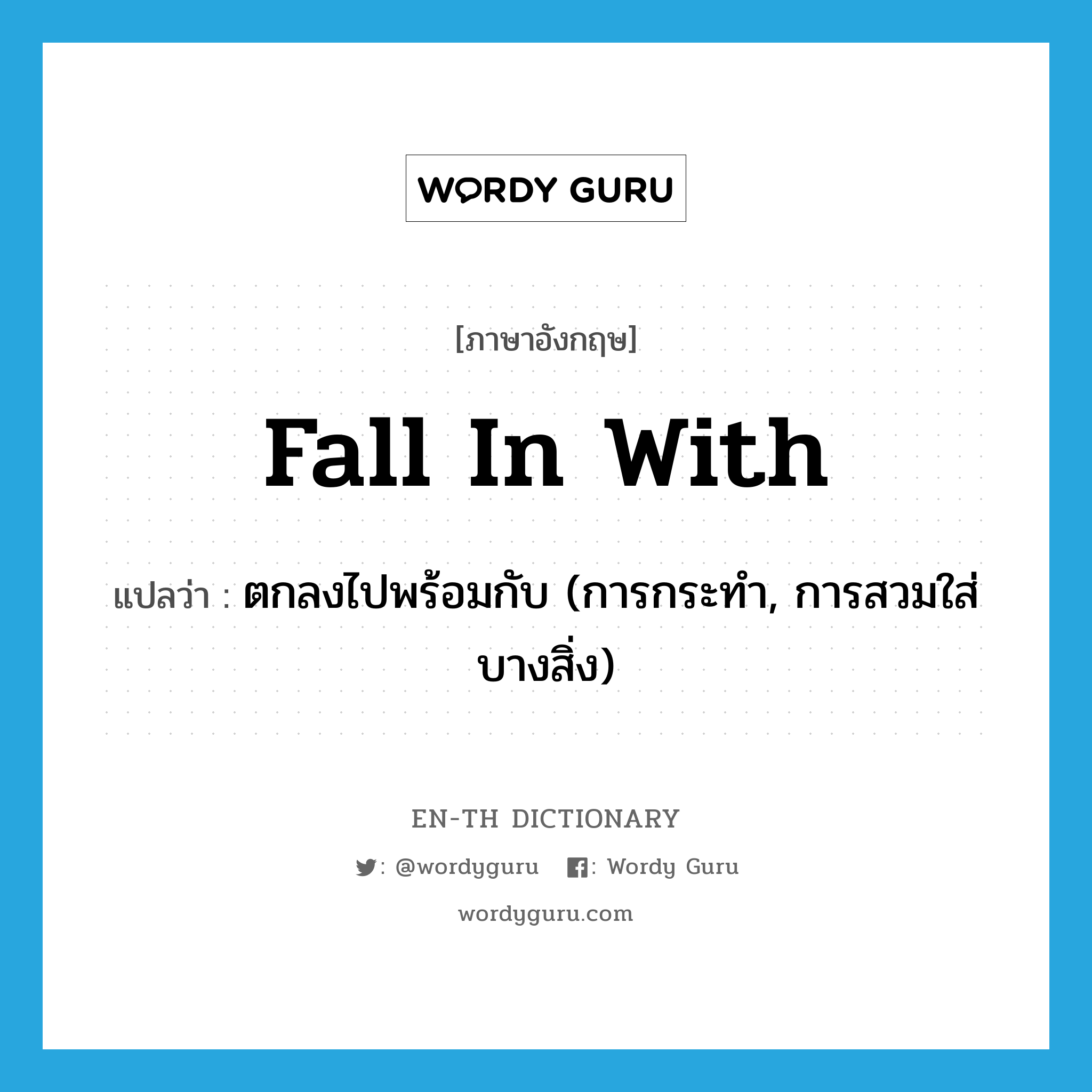 fall in with แปลว่า?, คำศัพท์ภาษาอังกฤษ fall in with แปลว่า ตกลงไปพร้อมกับ (การกระทำ, การสวมใส่บางสิ่ง) ประเภท PHRV หมวด PHRV