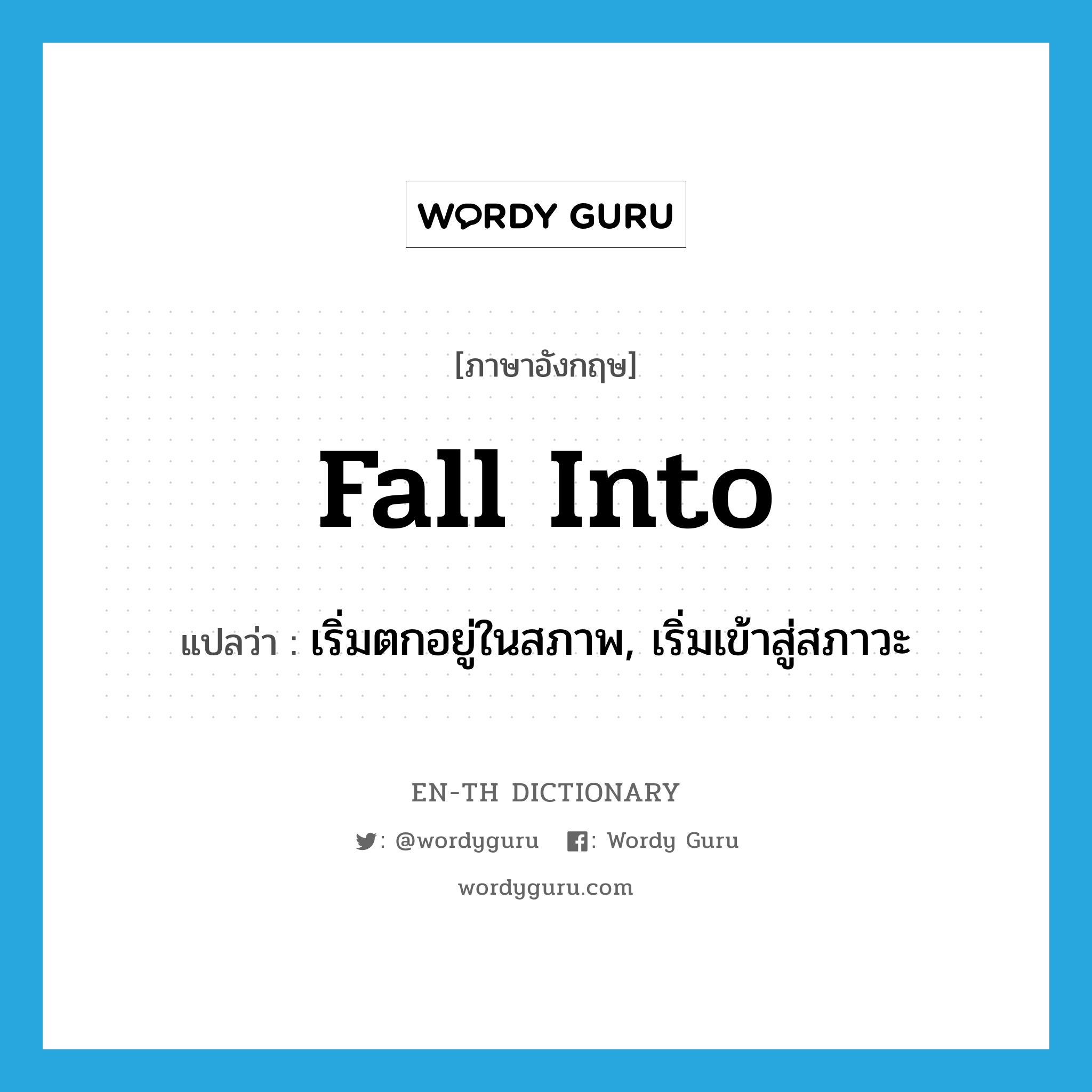 fall into แปลว่า?, คำศัพท์ภาษาอังกฤษ fall into แปลว่า เริ่มตกอยู่ในสภาพ, เริ่มเข้าสู่สภาวะ ประเภท PHRV หมวด PHRV