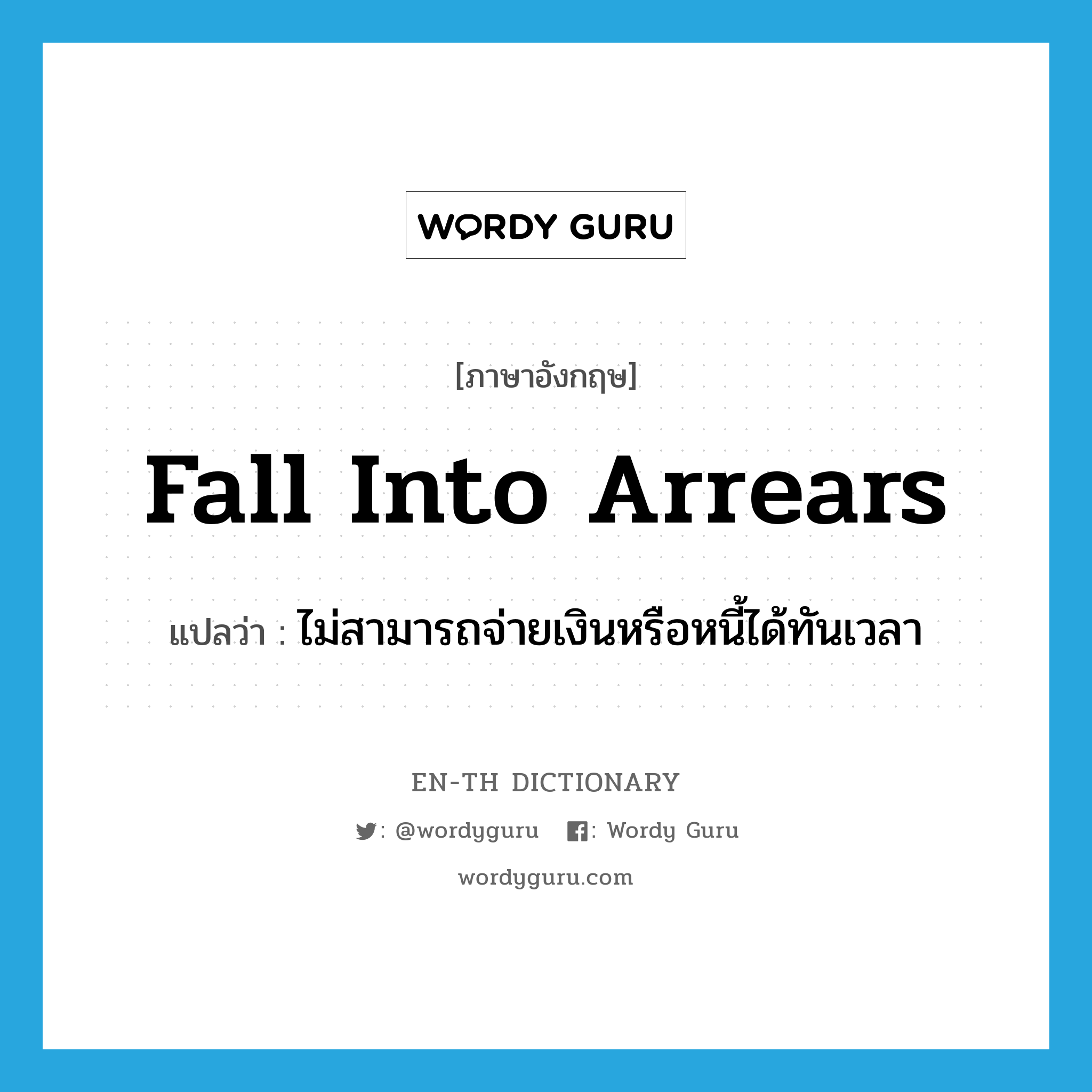 fall into arrears แปลว่า?, คำศัพท์ภาษาอังกฤษ fall into arrears แปลว่า ไม่สามารถจ่ายเงินหรือหนี้ได้ทันเวลา ประเภท IDM หมวด IDM