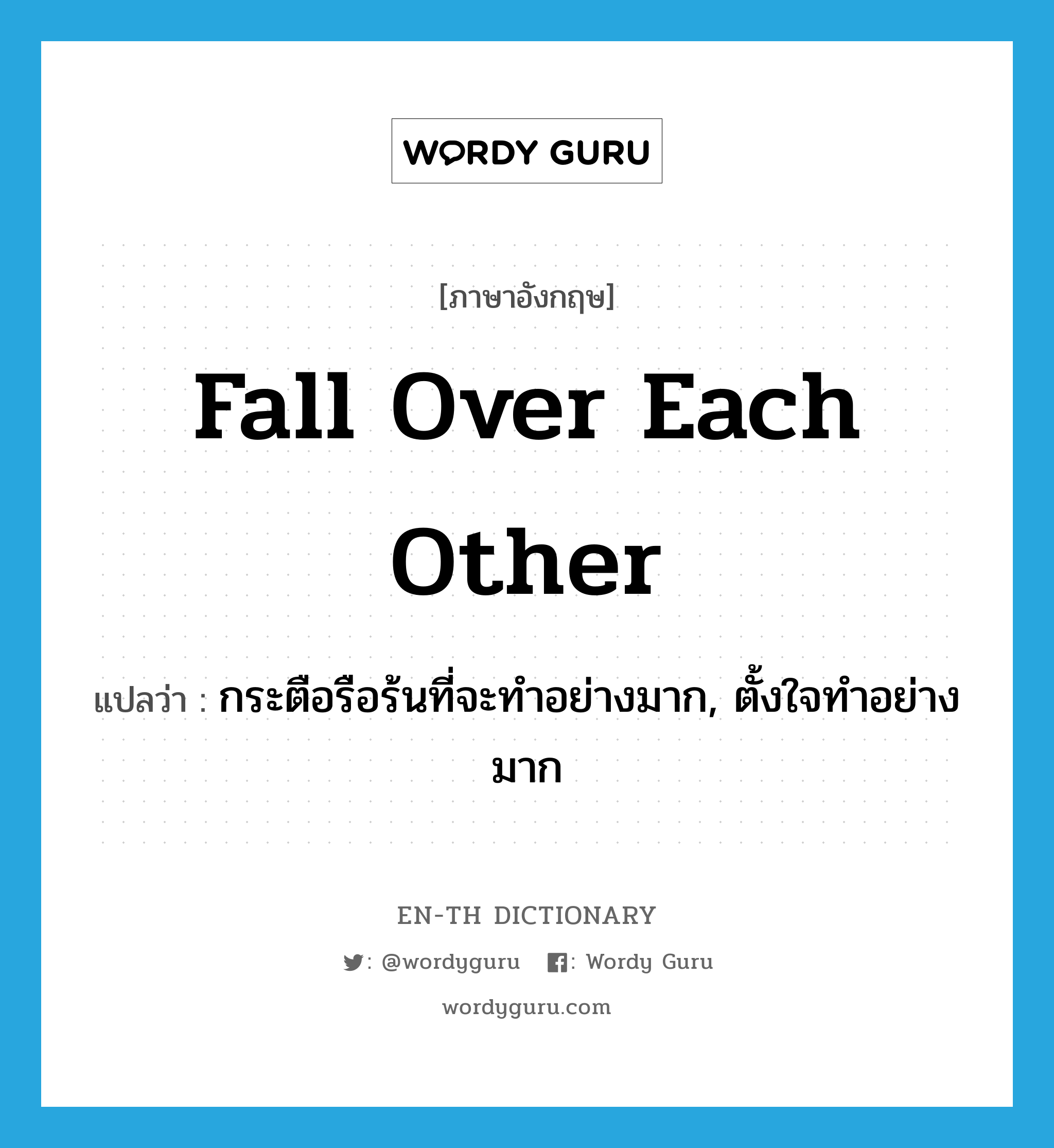 fall over each other แปลว่า?, คำศัพท์ภาษาอังกฤษ fall over each other แปลว่า กระตือรือร้นที่จะทำอย่างมาก, ตั้งใจทำอย่างมาก ประเภท IDM หมวด IDM