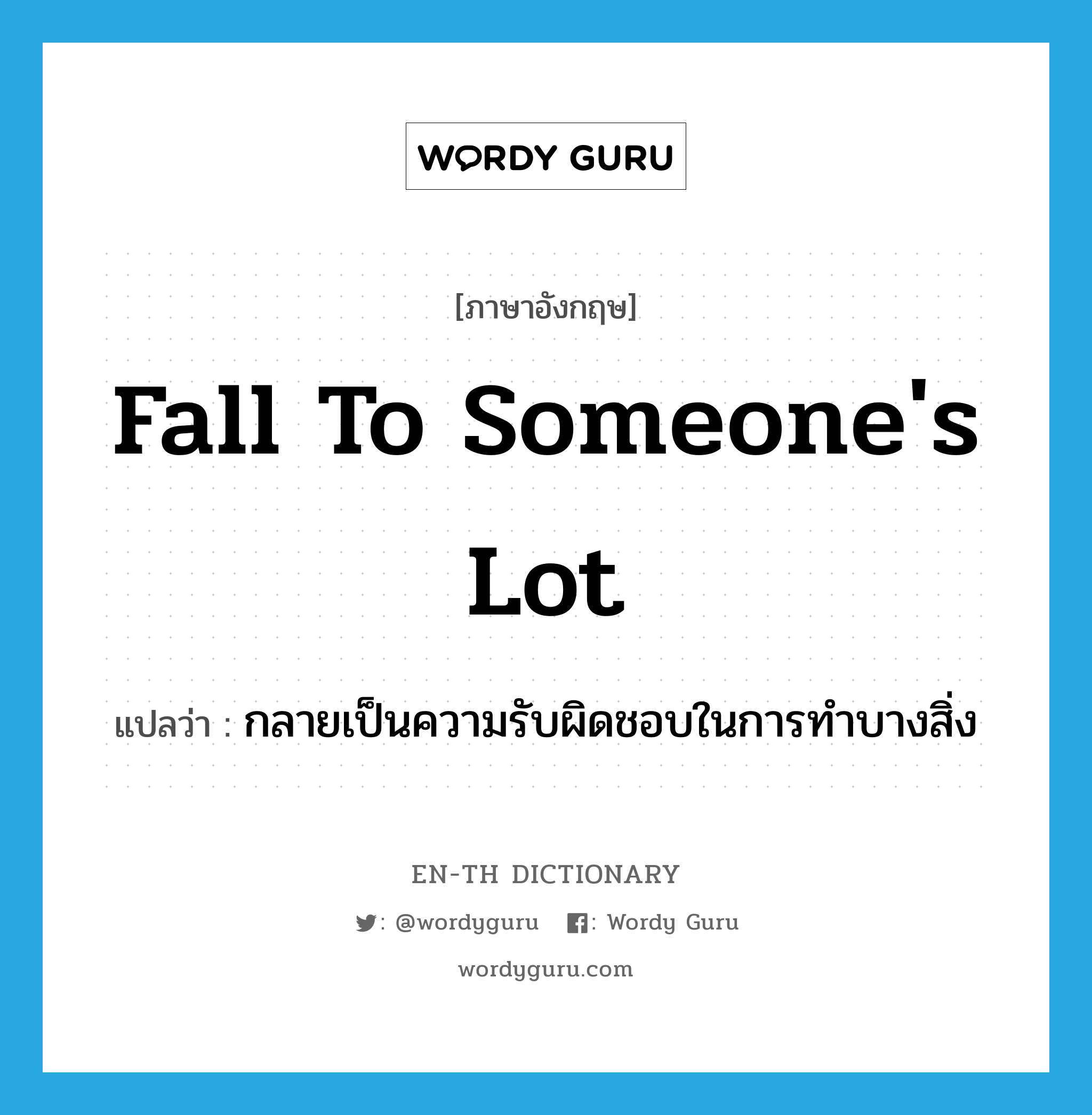 fall to someone&#39;s lot แปลว่า?, คำศัพท์ภาษาอังกฤษ fall to someone&#39;s lot แปลว่า กลายเป็นความรับผิดชอบในการทำบางสิ่ง ประเภท PHRV หมวด PHRV