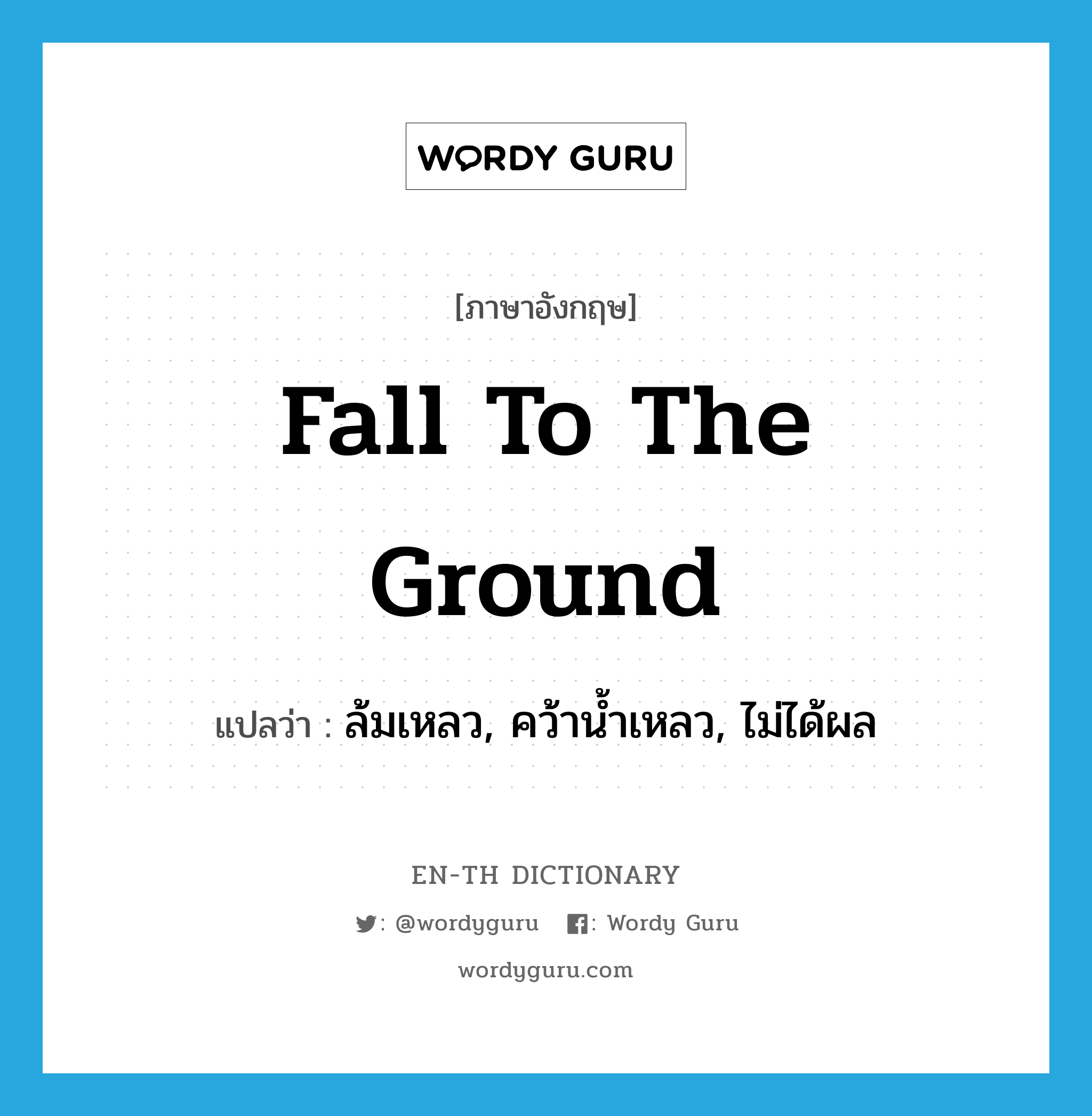 fall to the ground แปลว่า?, คำศัพท์ภาษาอังกฤษ fall to the ground แปลว่า ล้มเหลว, คว้าน้ำเหลว, ไม่ได้ผล ประเภท PHRV หมวด PHRV