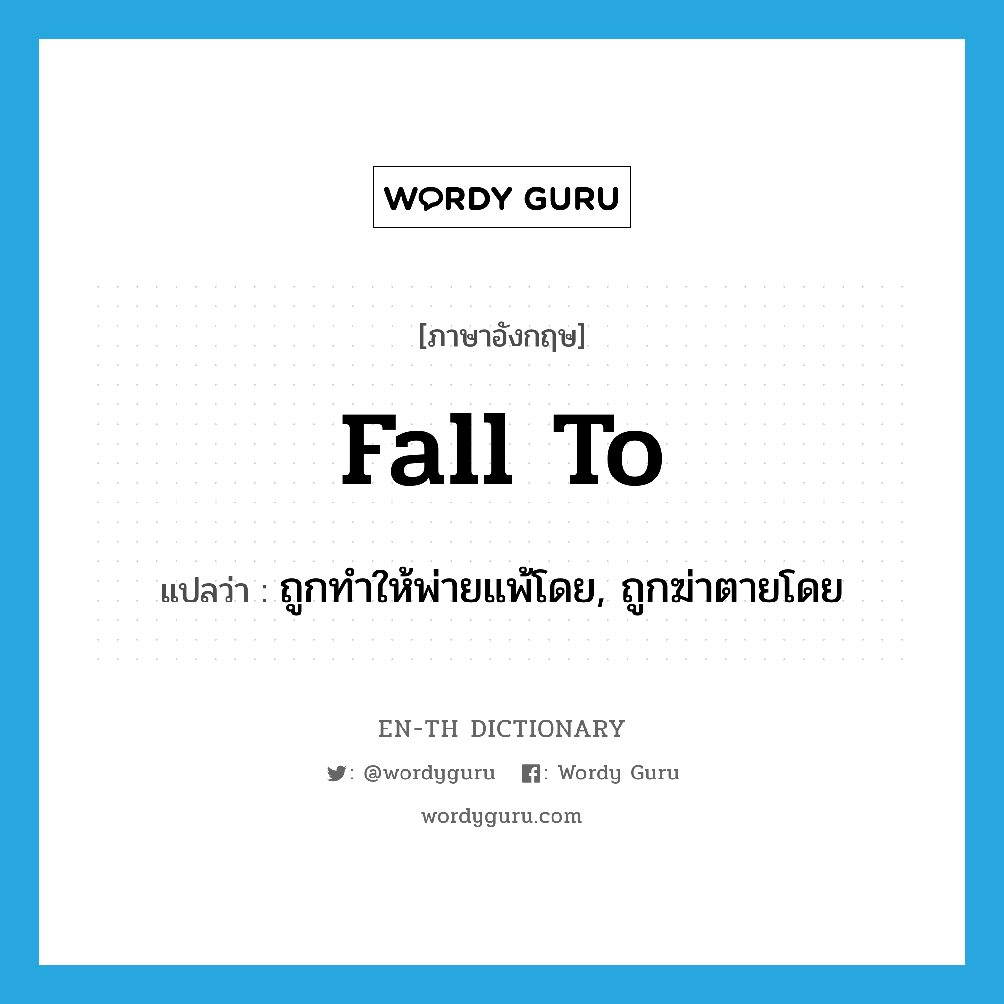 fall to แปลว่า?, คำศัพท์ภาษาอังกฤษ fall to แปลว่า ถูกทำให้พ่ายแพ้โดย, ถูกฆ่าตายโดย ประเภท PHRV หมวด PHRV