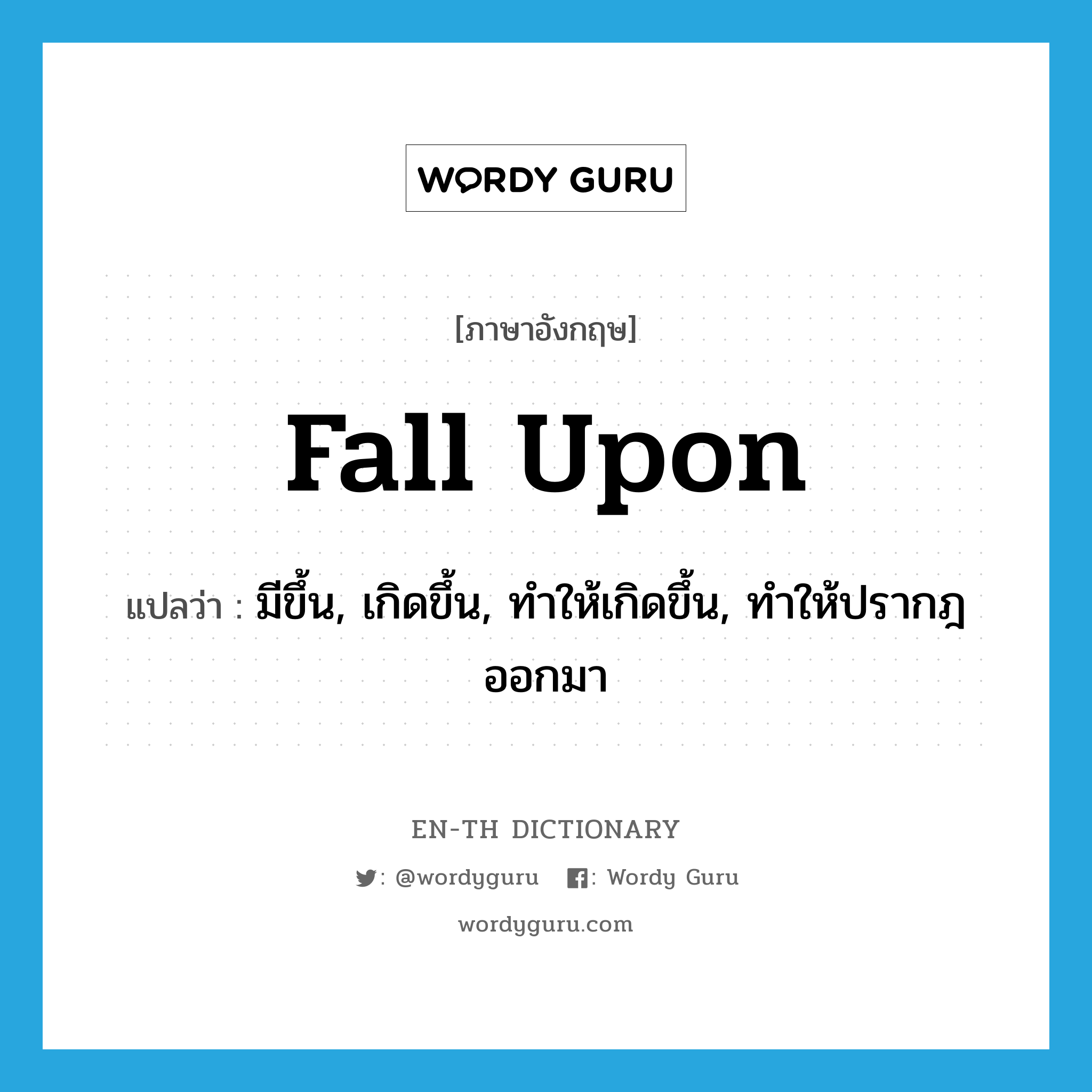 fall upon แปลว่า?, คำศัพท์ภาษาอังกฤษ fall upon แปลว่า มีขึ้น, เกิดขึ้น, ทำให้เกิดขึ้น, ทำให้ปรากฎออกมา ประเภท PHRV หมวด PHRV