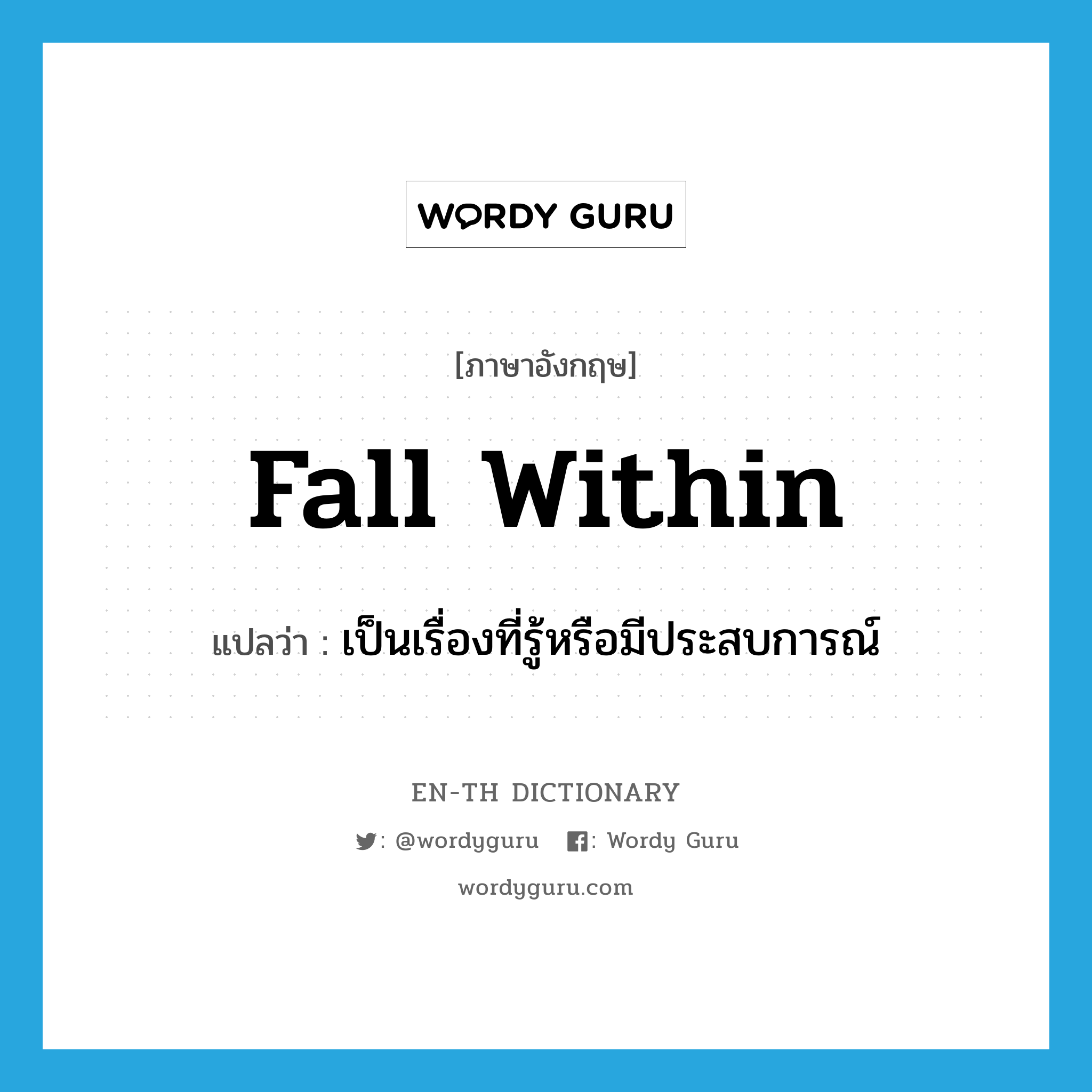 fall within แปลว่า?, คำศัพท์ภาษาอังกฤษ fall within แปลว่า เป็นเรื่องที่รู้หรือมีประสบการณ์ ประเภท PHRV หมวด PHRV