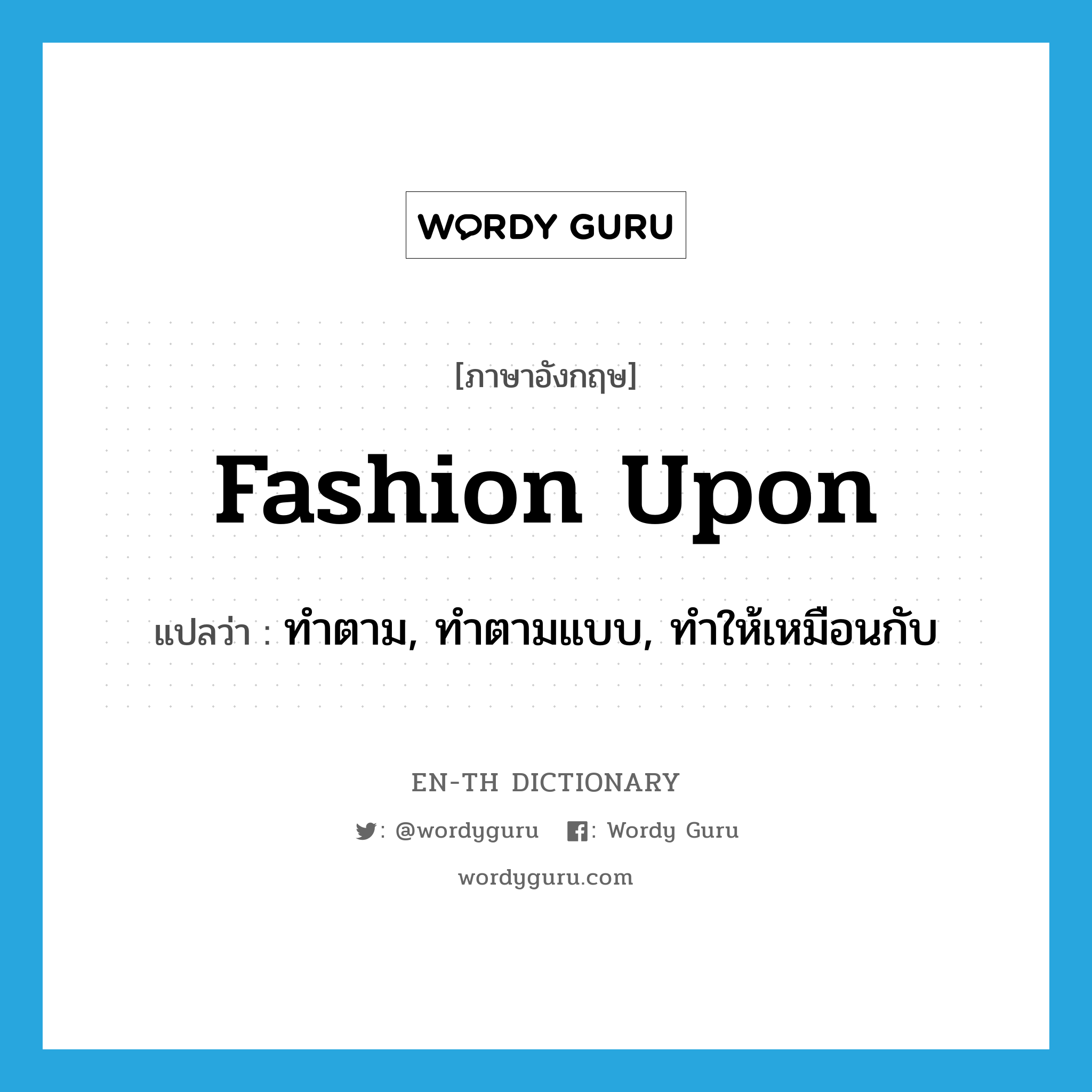 fashion upon แปลว่า?, คำศัพท์ภาษาอังกฤษ fashion upon แปลว่า ทำตาม, ทำตามแบบ, ทำให้เหมือนกับ ประเภท PHRV หมวด PHRV