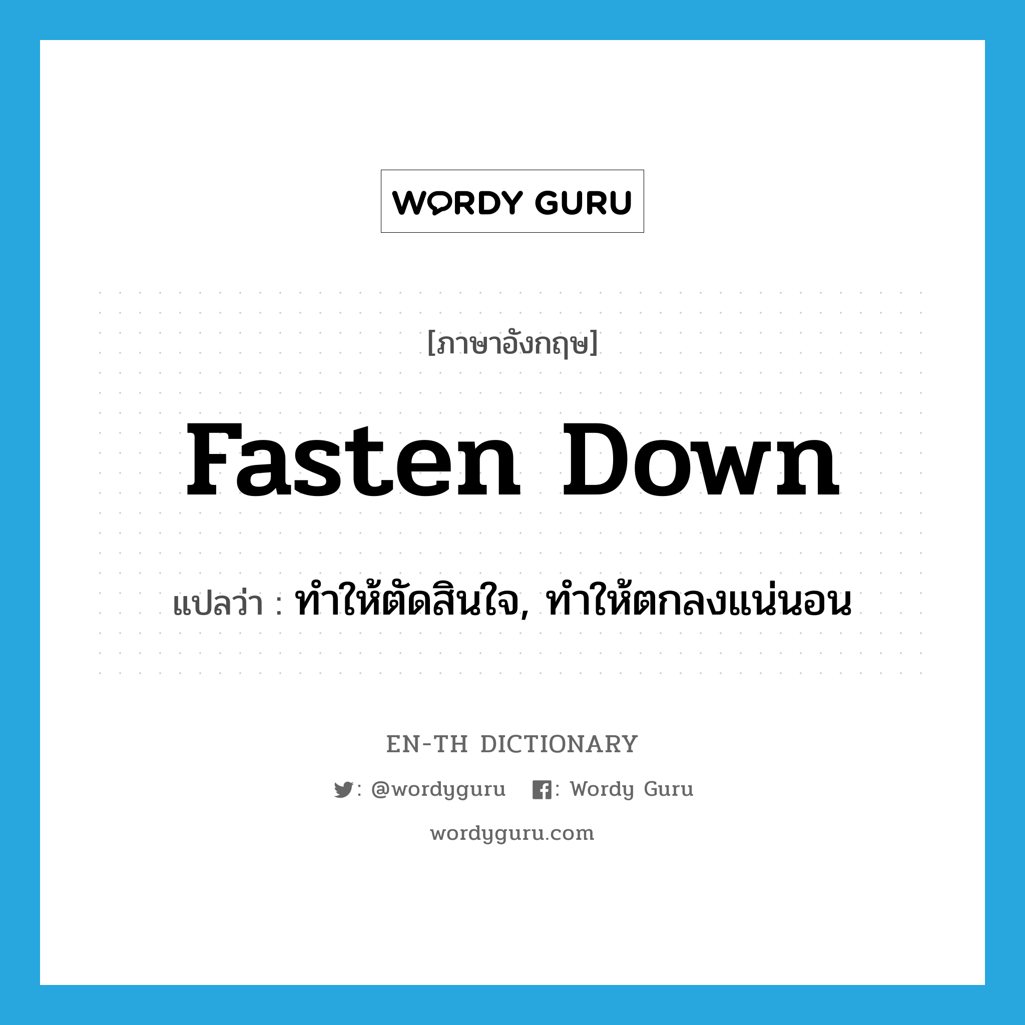 fasten down แปลว่า?, คำศัพท์ภาษาอังกฤษ fasten down แปลว่า ทำให้ตัดสินใจ, ทำให้ตกลงแน่นอน ประเภท PHRV หมวด PHRV