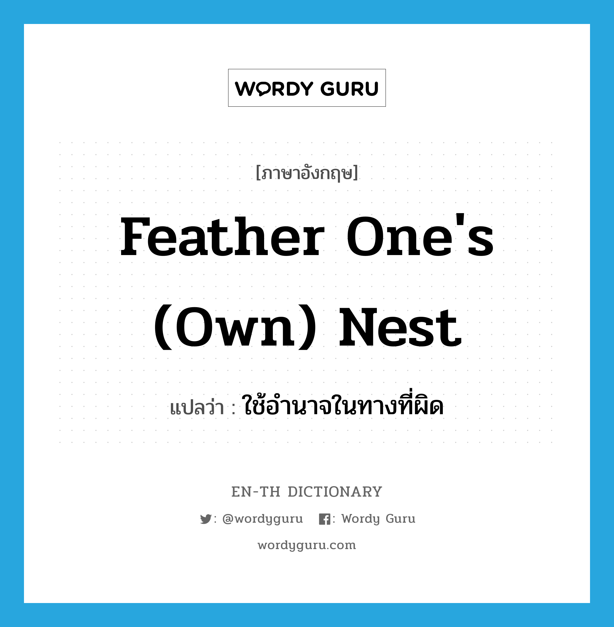 feather one&#39;s (own) nest แปลว่า?, คำศัพท์ภาษาอังกฤษ feather one&#39;s (own) nest แปลว่า ใช้อำนาจในทางที่ผิด ประเภท IDM หมวด IDM