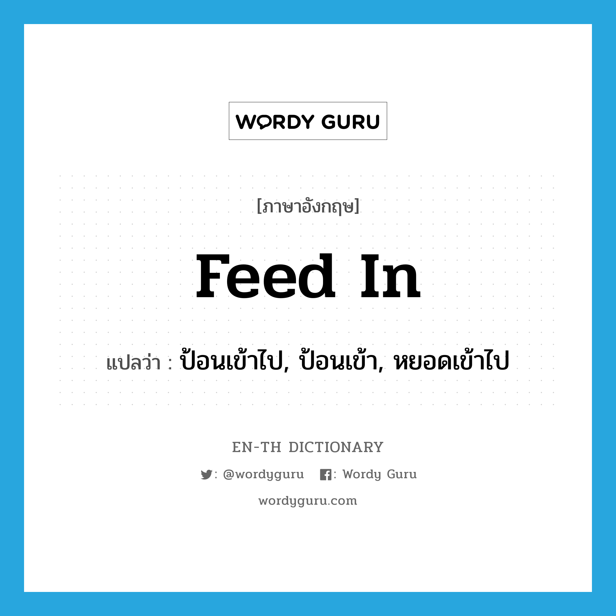 feed in แปลว่า?, คำศัพท์ภาษาอังกฤษ feed in แปลว่า ป้อนเข้าไป, ป้อนเข้า, หยอดเข้าไป ประเภท PHRV หมวด PHRV