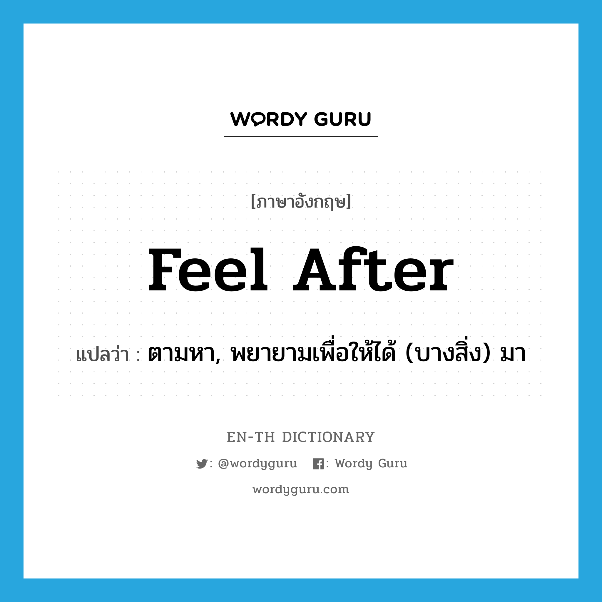 feel after แปลว่า?, คำศัพท์ภาษาอังกฤษ feel after แปลว่า ตามหา, พยายามเพื่อให้ได้ (บางสิ่ง) มา ประเภท PHRV หมวด PHRV