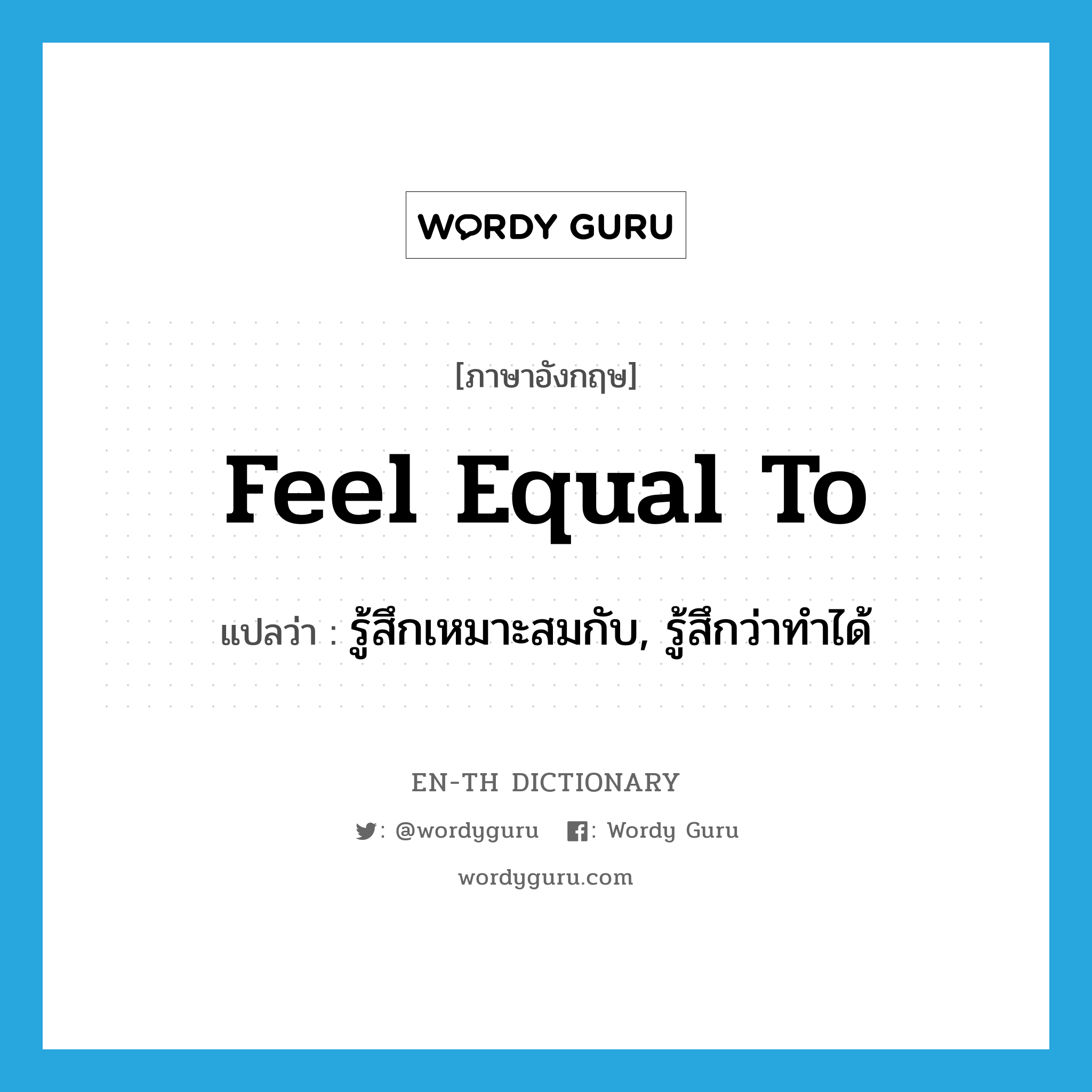 feel equal to แปลว่า?, คำศัพท์ภาษาอังกฤษ feel equal to แปลว่า รู้สึกเหมาะสมกับ, รู้สึกว่าทำได้ ประเภท PHRV หมวด PHRV