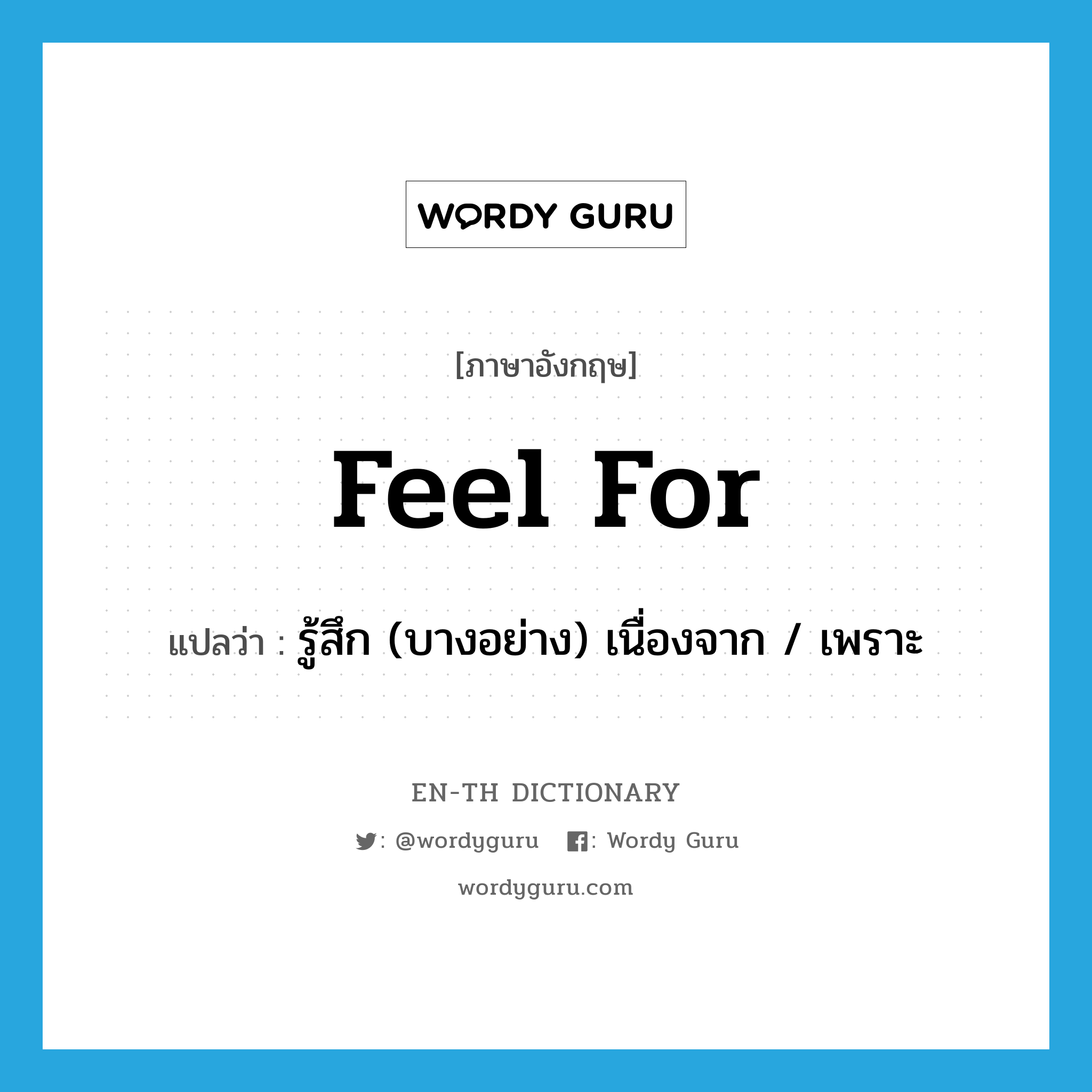 feel for แปลว่า?, คำศัพท์ภาษาอังกฤษ feel for แปลว่า รู้สึก (บางอย่าง) เนื่องจาก / เพราะ ประเภท PHRV หมวด PHRV