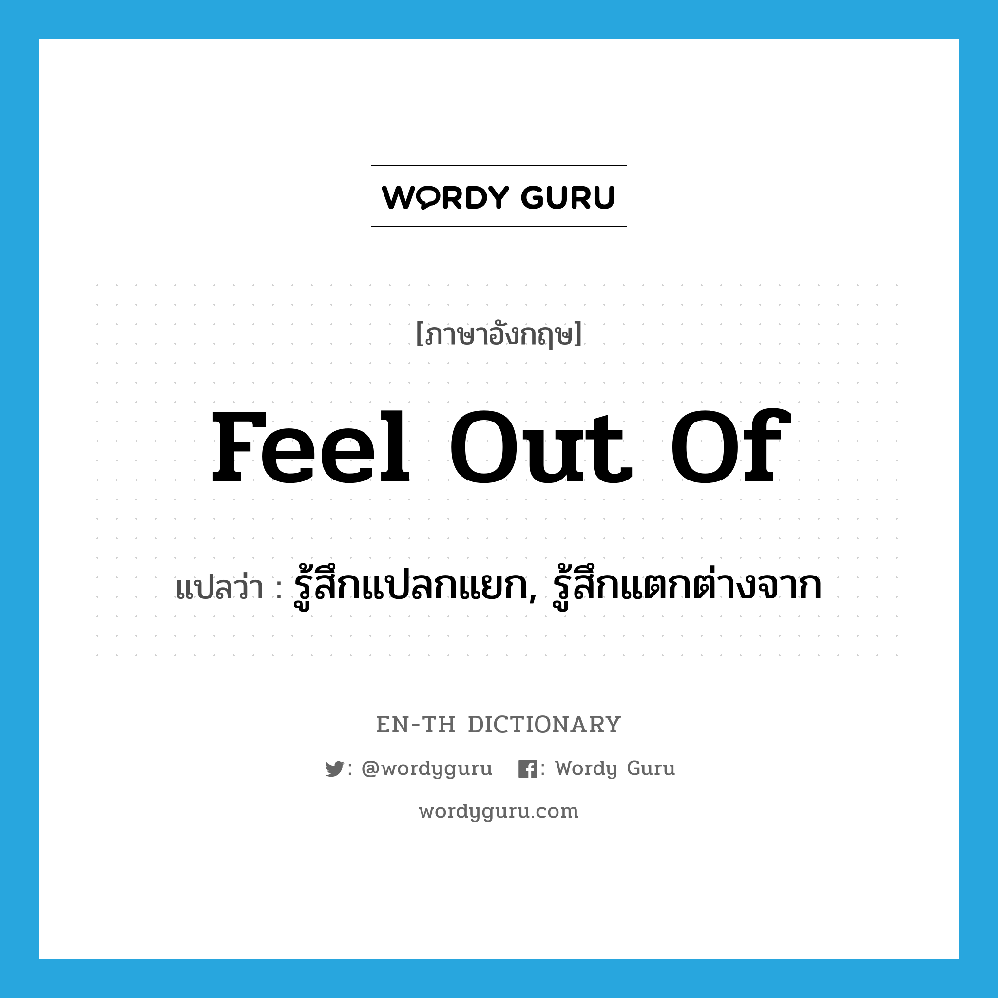 feel out of แปลว่า?, คำศัพท์ภาษาอังกฤษ feel out of แปลว่า รู้สึกแปลกแยก, รู้สึกแตกต่างจาก ประเภท PHRV หมวด PHRV