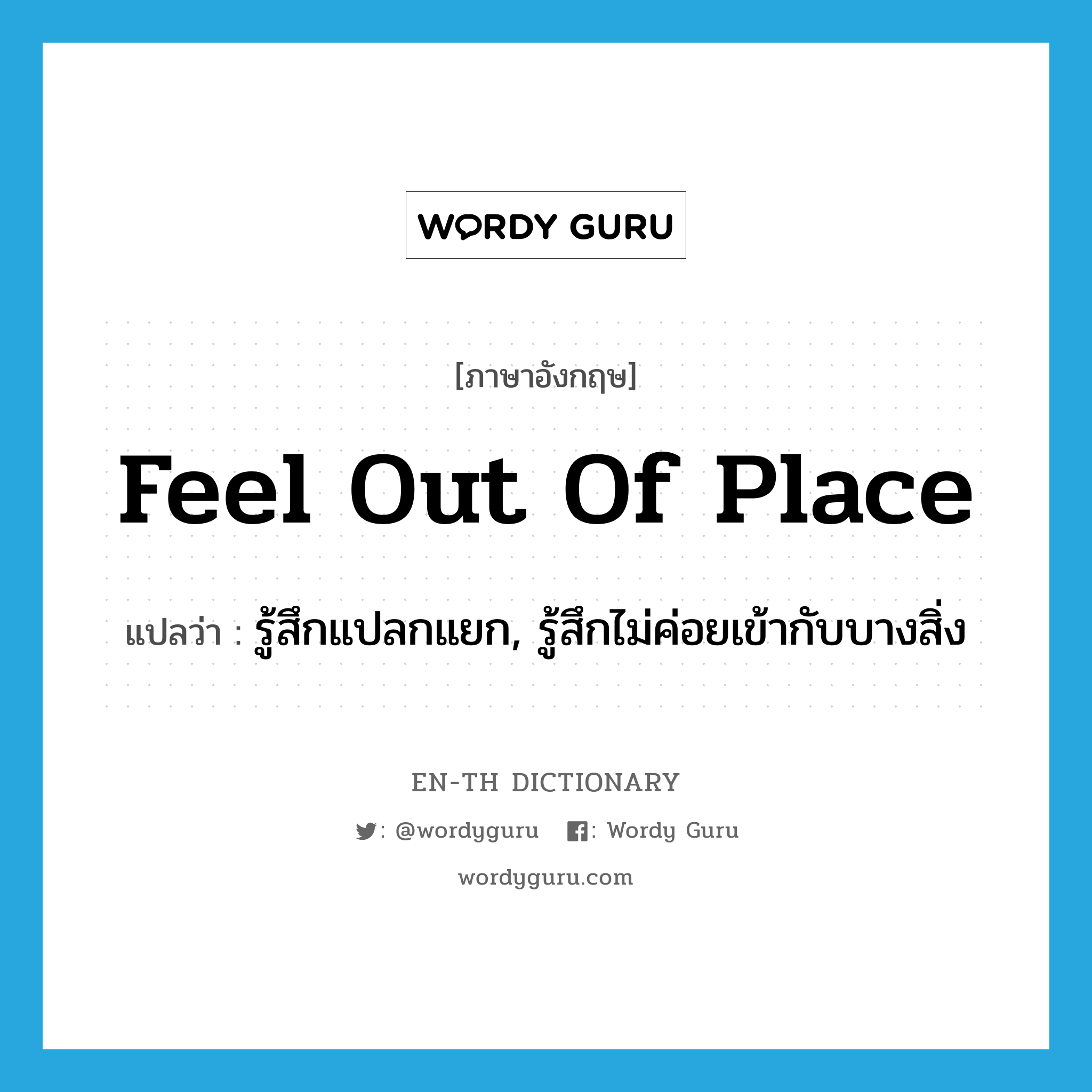 feel out of place แปลว่า?, คำศัพท์ภาษาอังกฤษ feel out of place แปลว่า รู้สึกแปลกแยก, รู้สึกไม่ค่อยเข้ากับบางสิ่ง ประเภท IDM หมวด IDM