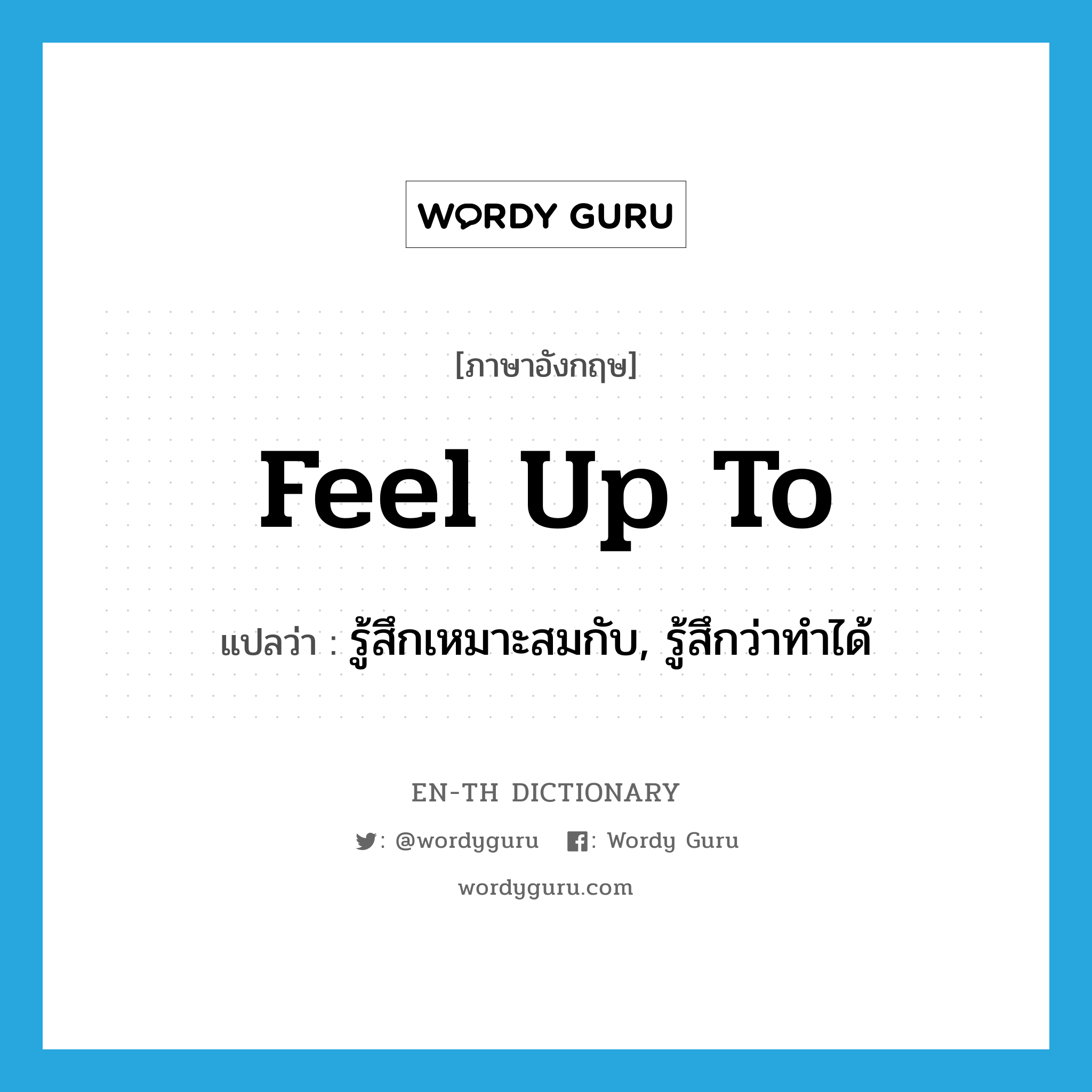 feel up to แปลว่า?, คำศัพท์ภาษาอังกฤษ feel up to แปลว่า รู้สึกเหมาะสมกับ, รู้สึกว่าทำได้ ประเภท PHRV หมวด PHRV