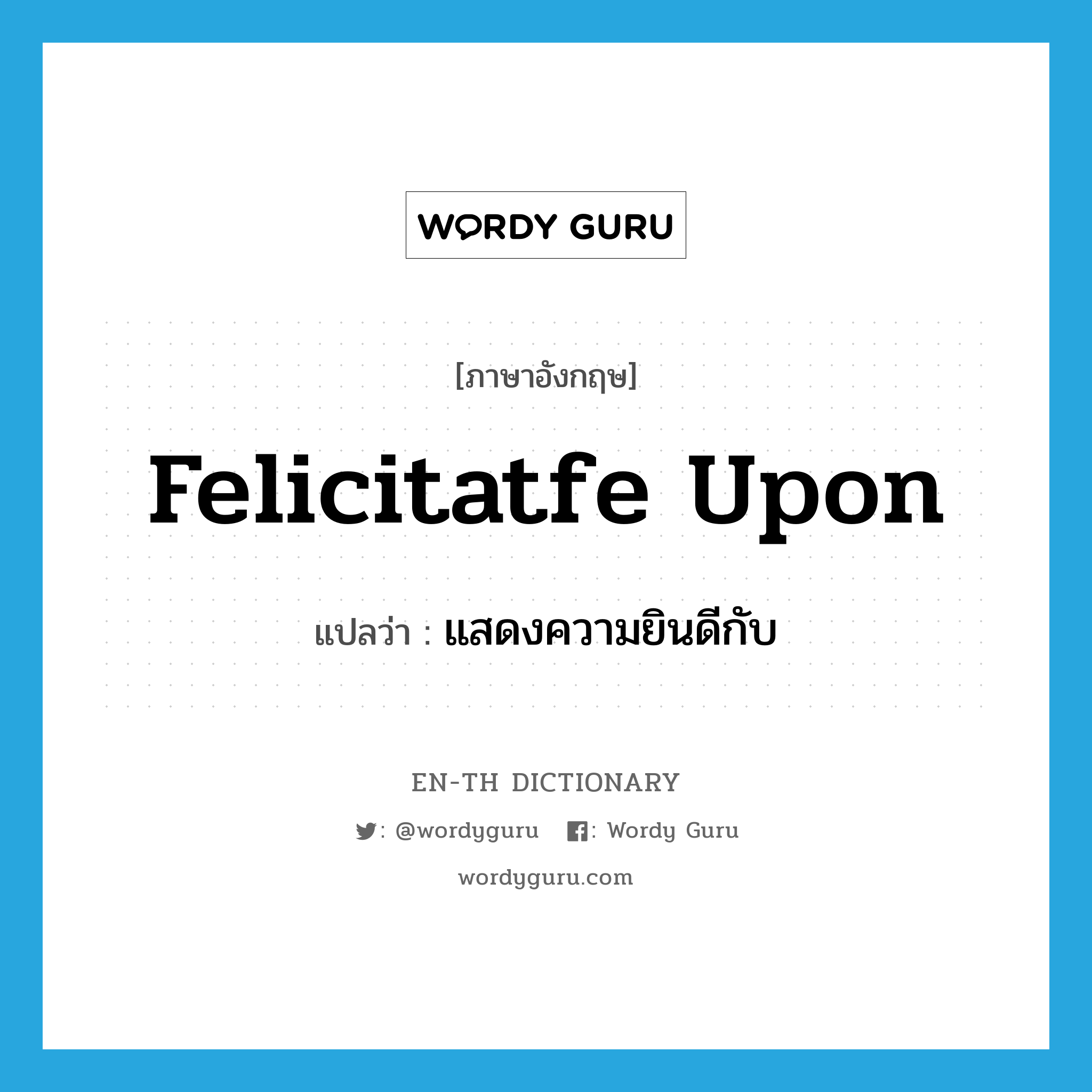 felicitatfe upon แปลว่า?, คำศัพท์ภาษาอังกฤษ felicitatfe upon แปลว่า แสดงความยินดีกับ ประเภท PHRV หมวด PHRV