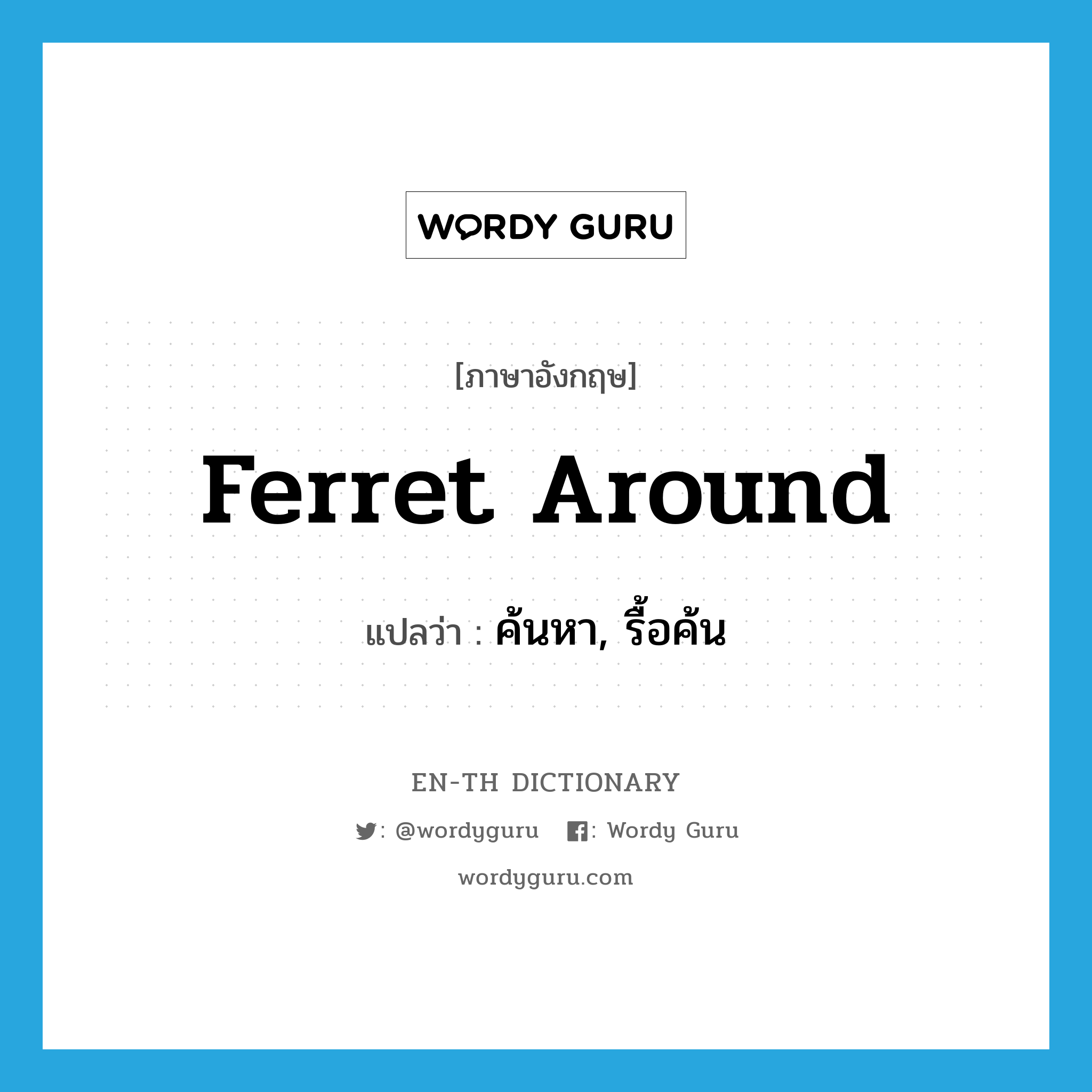 ferret around แปลว่า?, คำศัพท์ภาษาอังกฤษ ferret around แปลว่า ค้นหา, รื้อค้น ประเภท PHRV หมวด PHRV