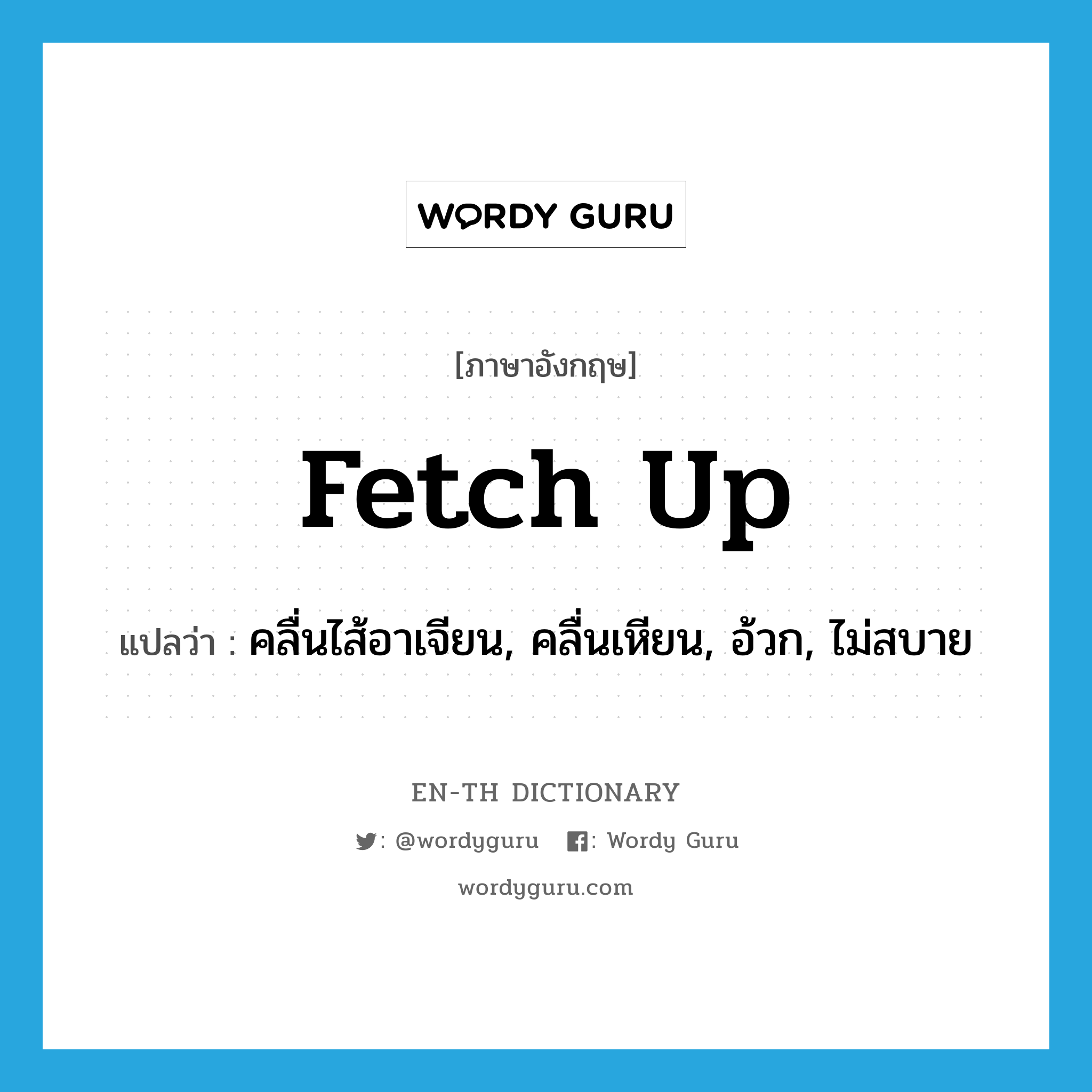 fetch up แปลว่า?, คำศัพท์ภาษาอังกฤษ fetch up แปลว่า คลื่นไส้อาเจียน, คลื่นเหียน, อ้วก, ไม่สบาย ประเภท PHRV หมวด PHRV