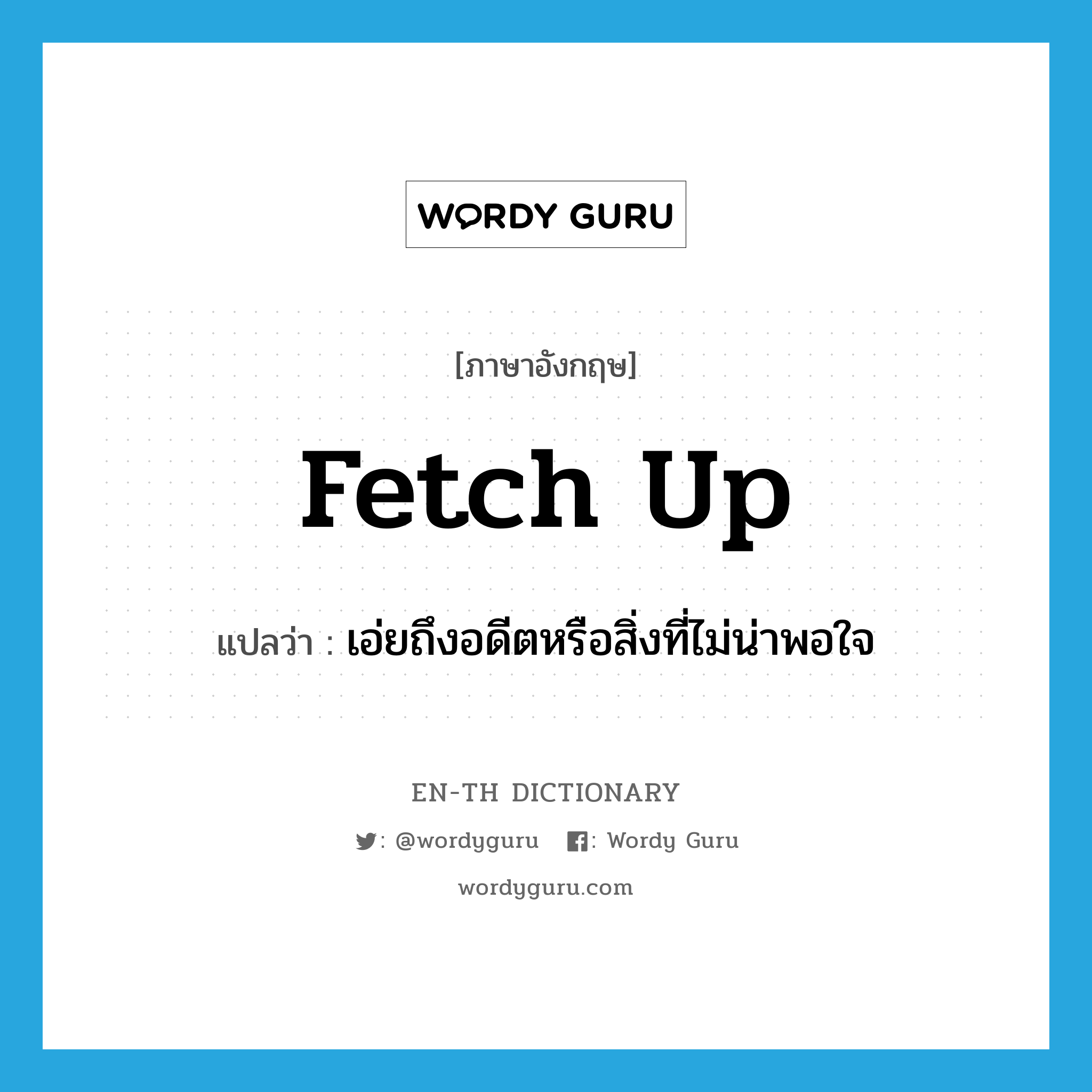 fetch up แปลว่า?, คำศัพท์ภาษาอังกฤษ fetch up แปลว่า เอ่ยถึงอดีตหรือสิ่งที่ไม่น่าพอใจ ประเภท PHRV หมวด PHRV