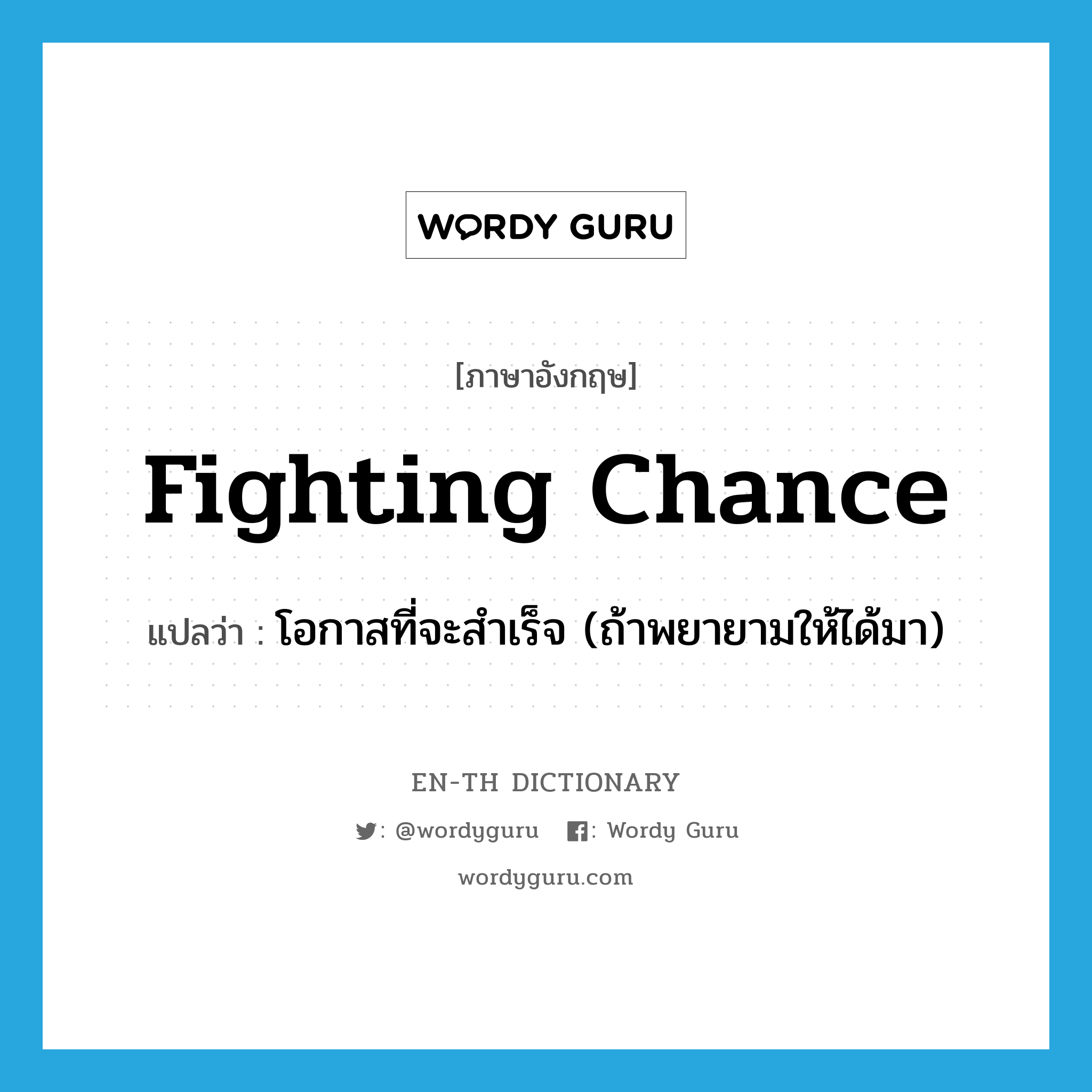 fighting chance แปลว่า?, คำศัพท์ภาษาอังกฤษ fighting chance แปลว่า โอกาสที่จะสำเร็จ (ถ้าพยายามให้ได้มา) ประเภท IDM หมวด IDM