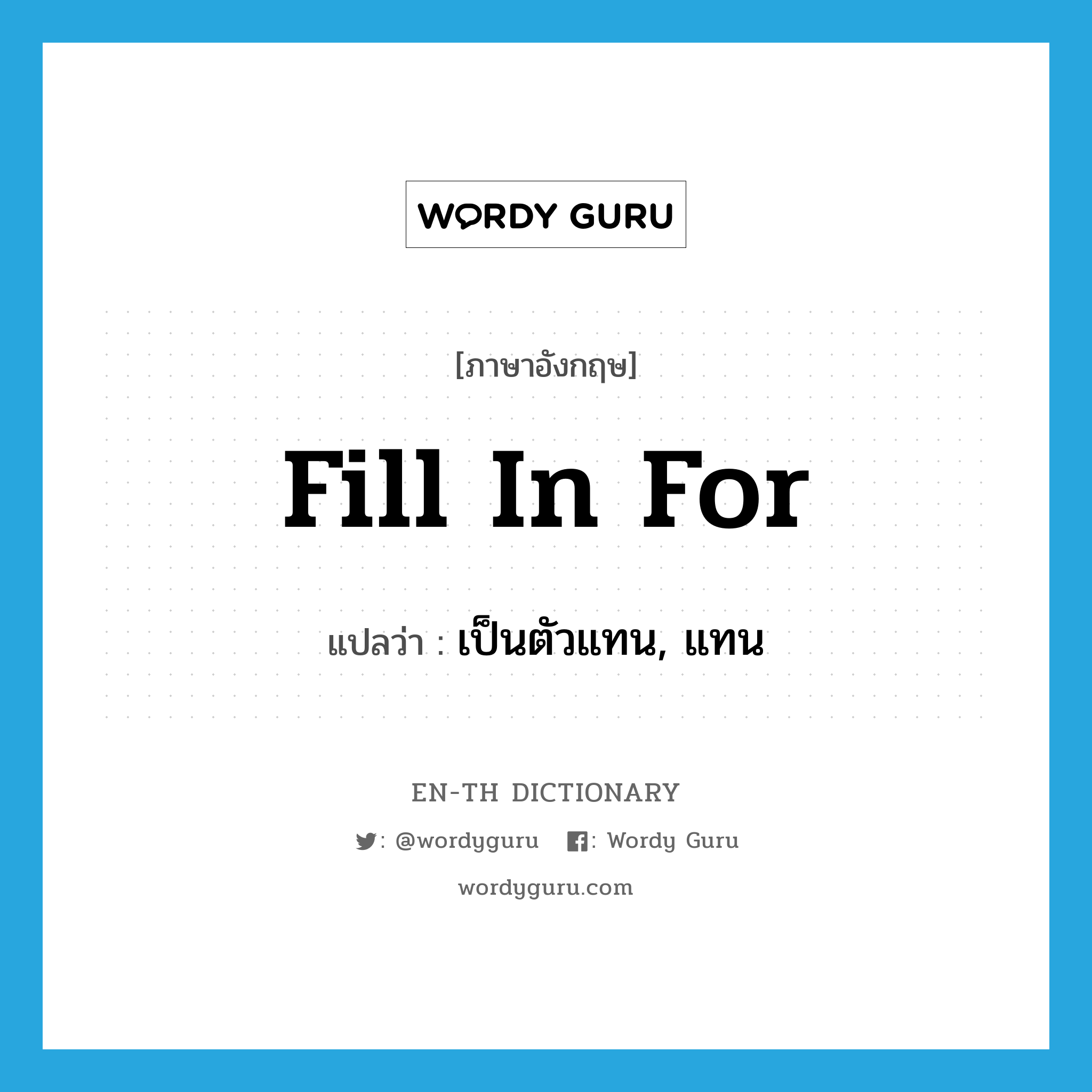 fill in for แปลว่า?, คำศัพท์ภาษาอังกฤษ fill in for แปลว่า เป็นตัวแทน, แทน ประเภท PHRV หมวด PHRV