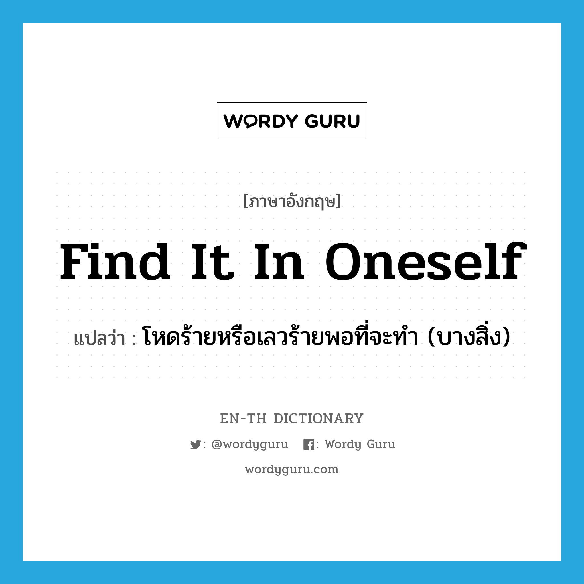 find it in oneself แปลว่า?, คำศัพท์ภาษาอังกฤษ find it in oneself แปลว่า โหดร้ายหรือเลวร้ายพอที่จะทำ (บางสิ่ง) ประเภท IDM หมวด IDM