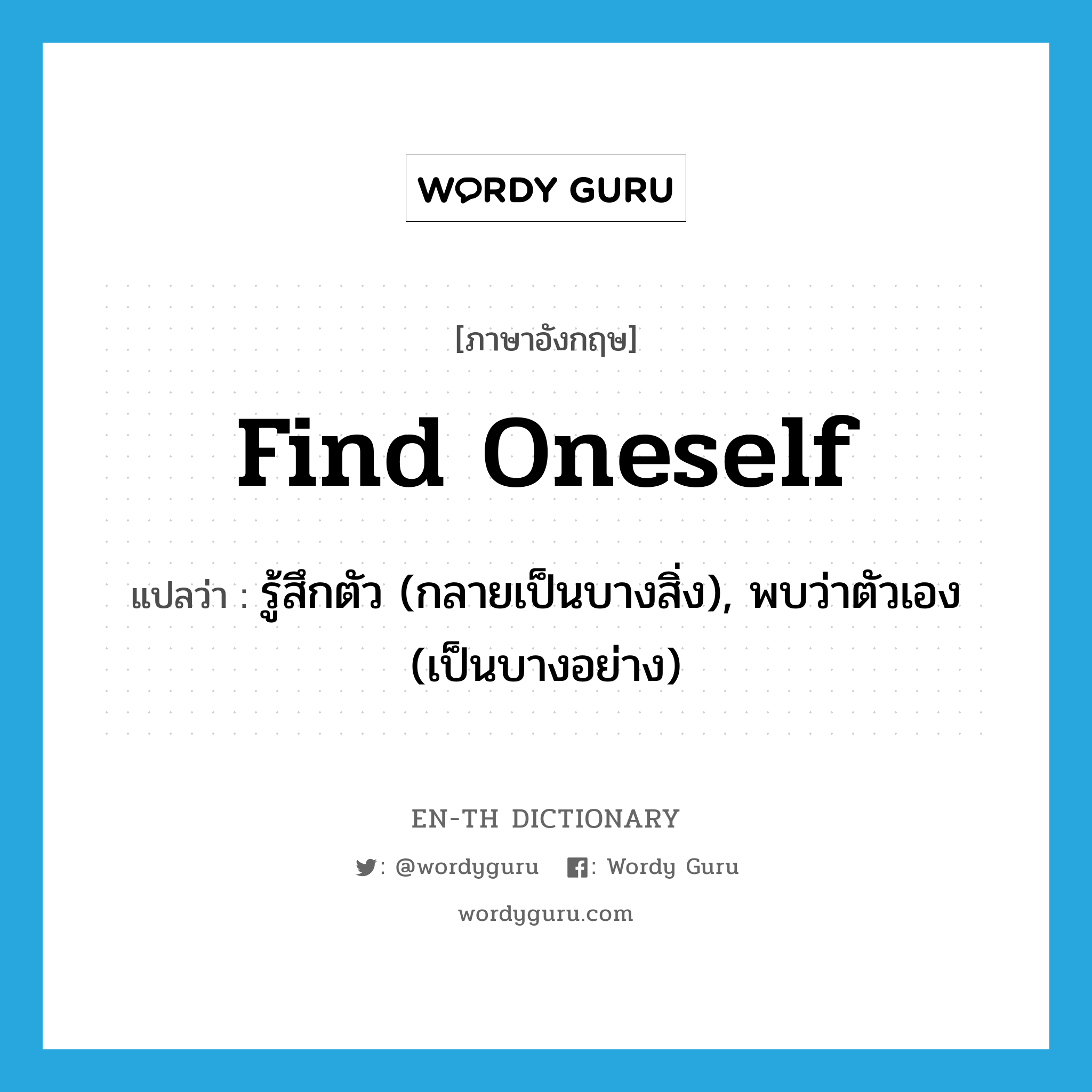 find oneself แปลว่า?, คำศัพท์ภาษาอังกฤษ find oneself แปลว่า รู้สึกตัว (กลายเป็นบางสิ่ง), พบว่าตัวเอง (เป็นบางอย่าง) ประเภท PHRV หมวด PHRV