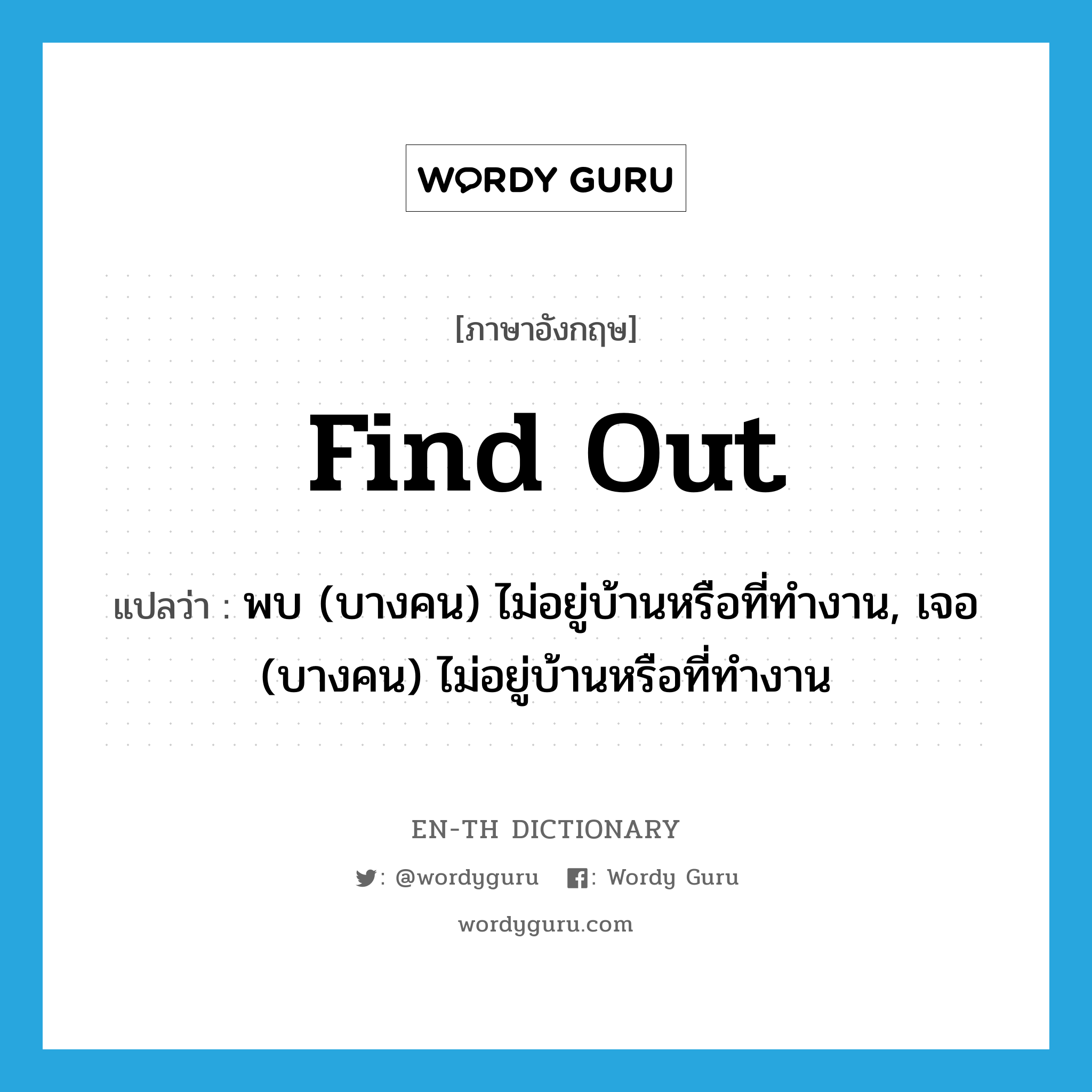 find out แปลว่า?, คำศัพท์ภาษาอังกฤษ find out แปลว่า พบ (บางคน) ไม่อยู่บ้านหรือที่ทำงาน, เจอ (บางคน) ไม่อยู่บ้านหรือที่ทำงาน ประเภท PHRV หมวด PHRV