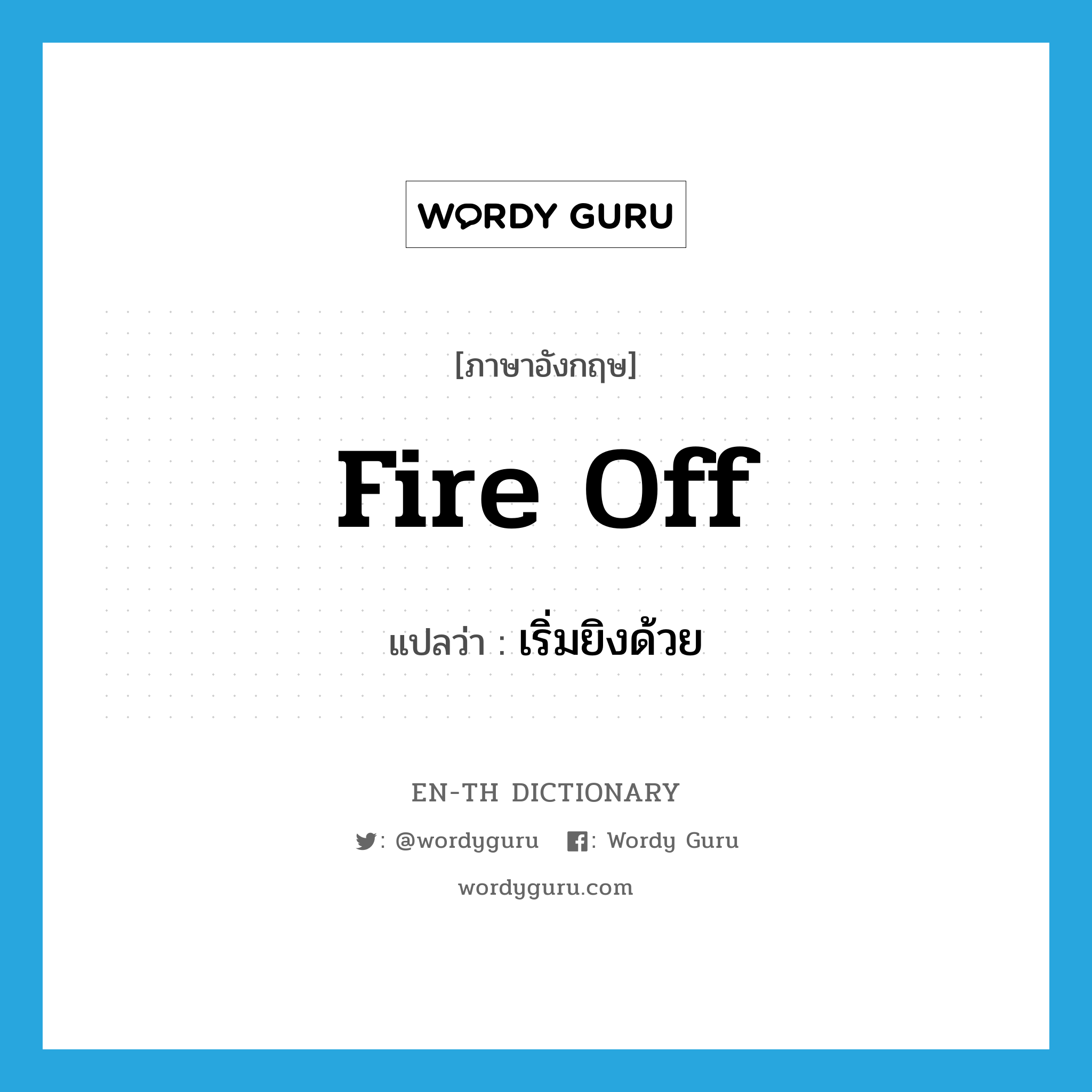 fire off แปลว่า?, คำศัพท์ภาษาอังกฤษ fire off แปลว่า เริ่มยิงด้วย ประเภท PHRV หมวด PHRV