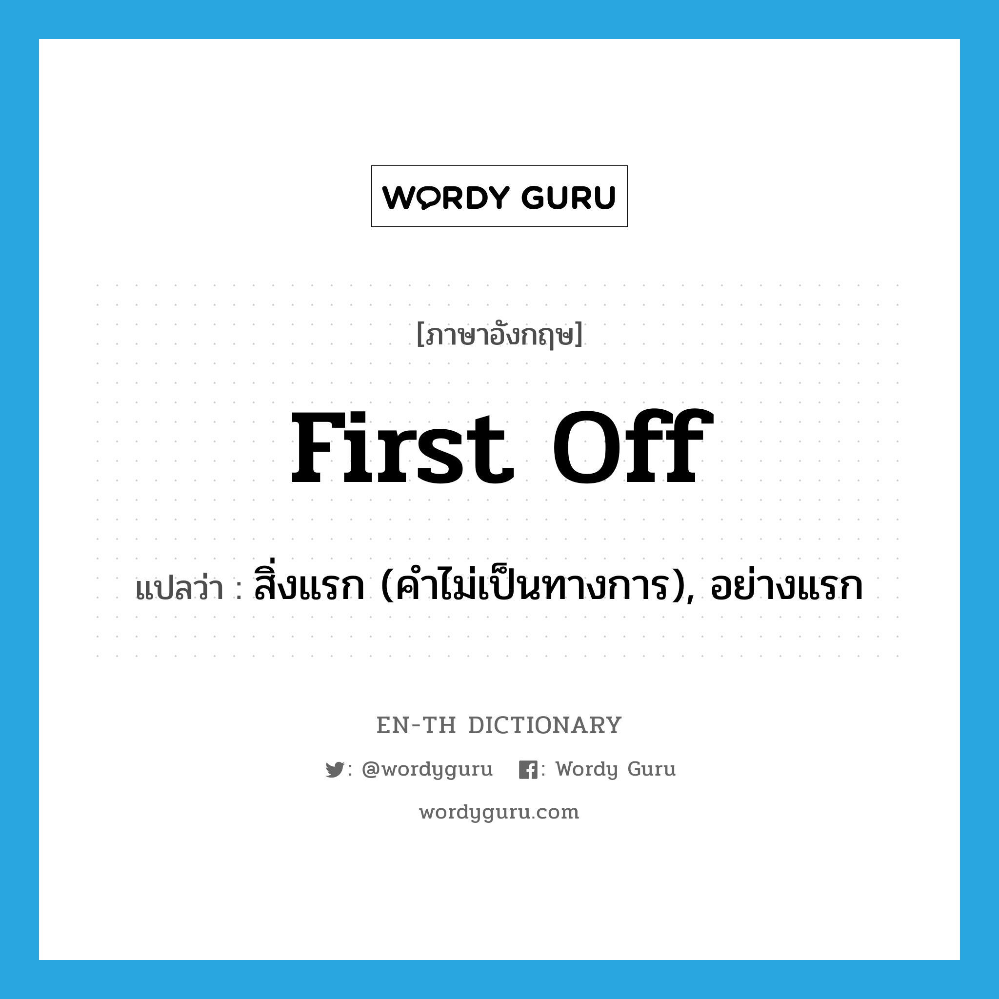 first off แปลว่า?, คำศัพท์ภาษาอังกฤษ first off แปลว่า สิ่งแรก (คำไม่เป็นทางการ), อย่างแรก ประเภท IDM หมวด IDM