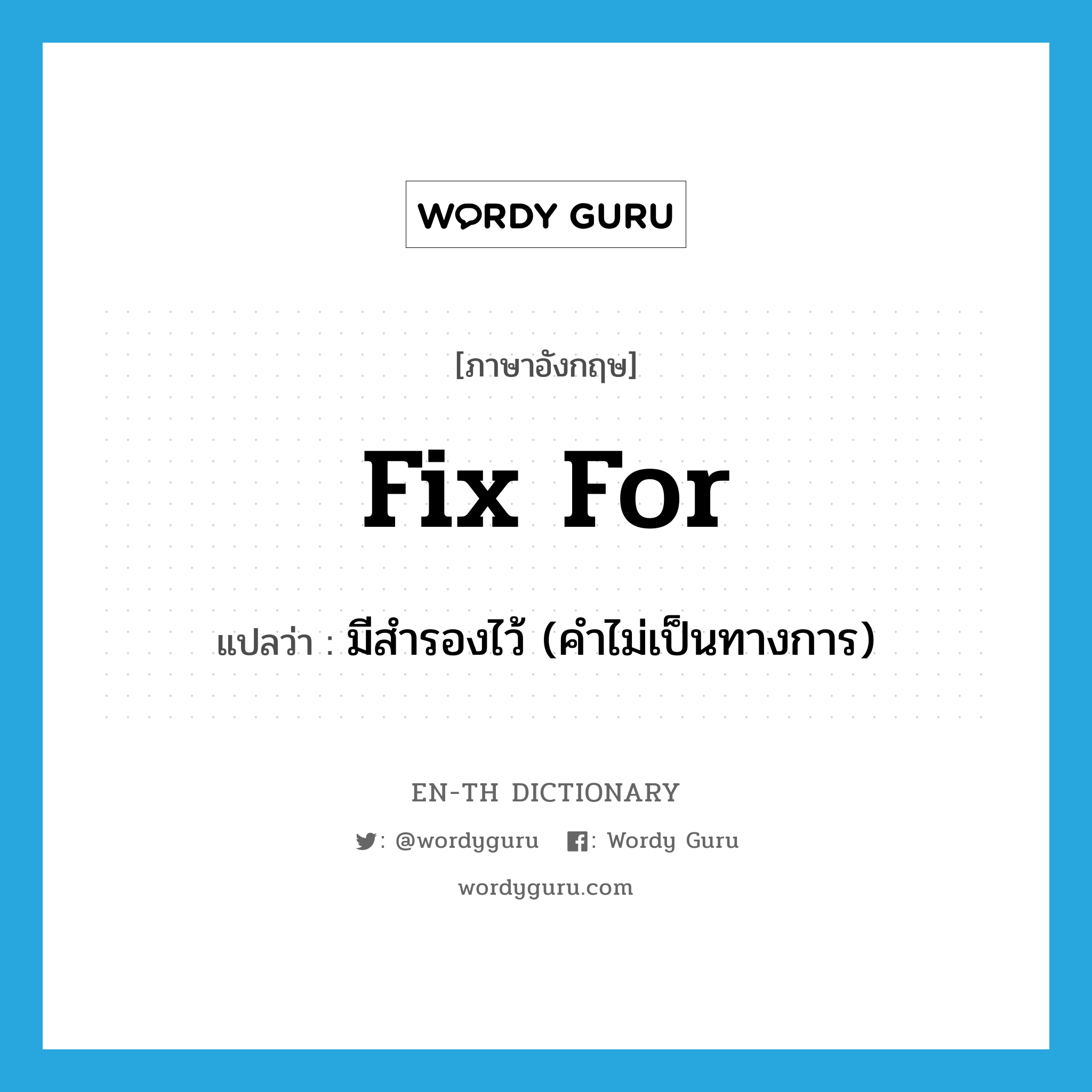 fix for แปลว่า?, คำศัพท์ภาษาอังกฤษ fix for แปลว่า มีสำรองไว้ (คำไม่เป็นทางการ) ประเภท PHRV หมวด PHRV