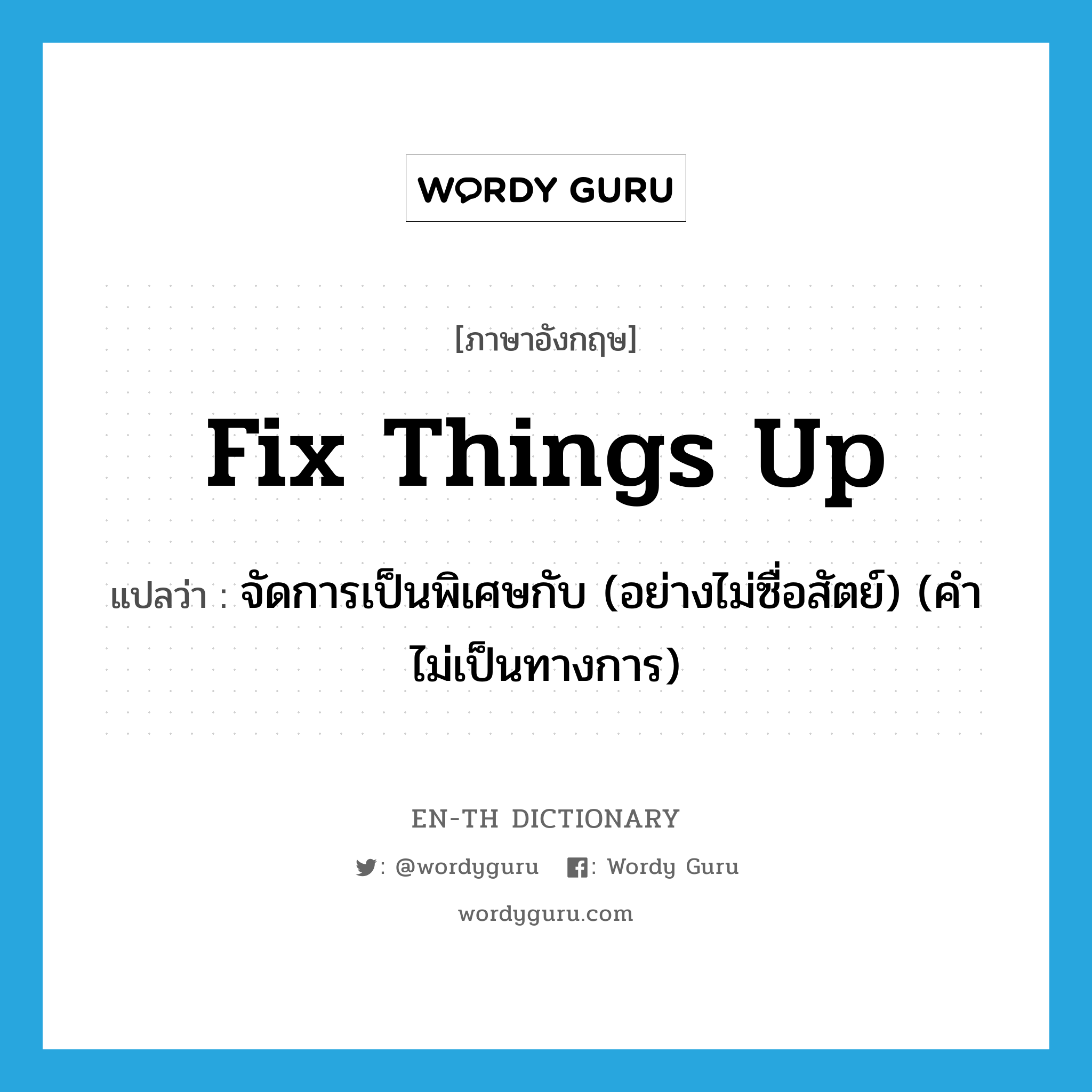 fix things up แปลว่า?, คำศัพท์ภาษาอังกฤษ fix things up แปลว่า จัดการเป็นพิเศษกับ (อย่างไม่ซื่อสัตย์) (คำไม่เป็นทางการ) ประเภท PHRV หมวด PHRV