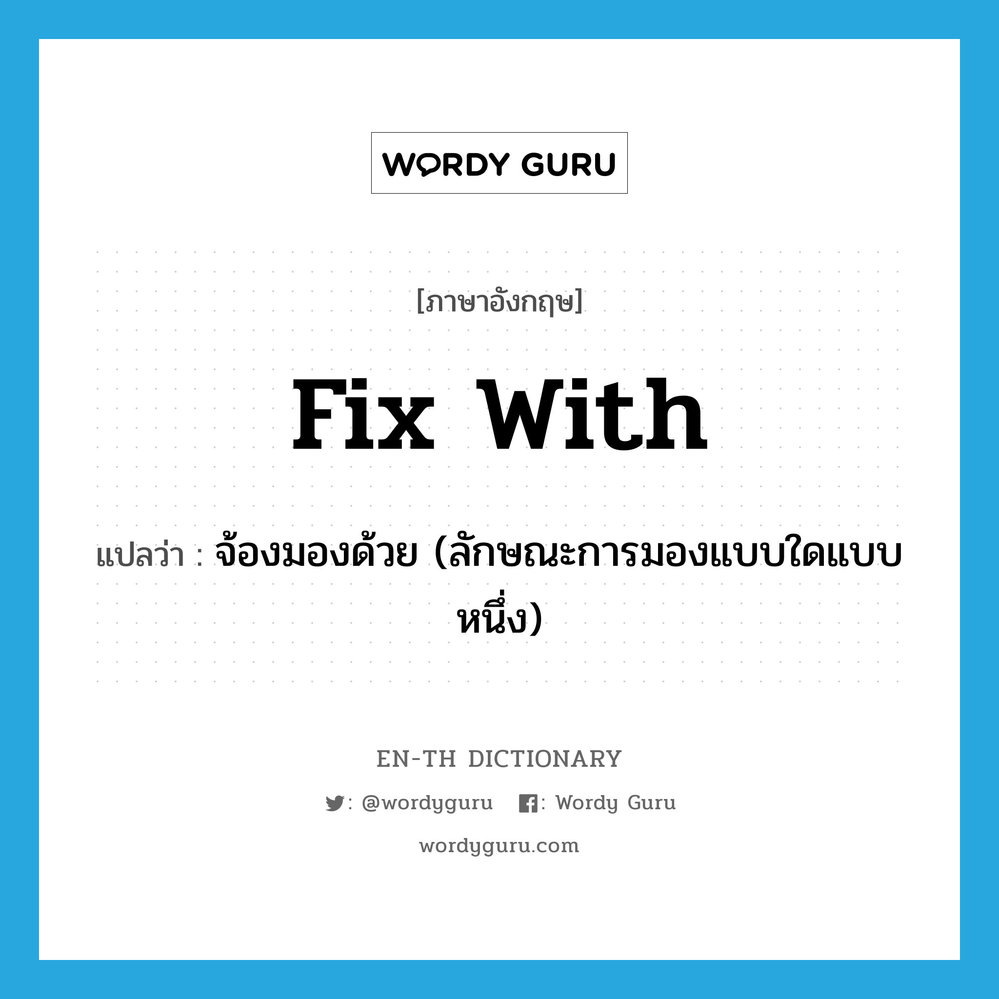 fix with แปลว่า?, คำศัพท์ภาษาอังกฤษ fix with แปลว่า จ้องมองด้วย (ลักษณะการมองแบบใดแบบหนึ่ง) ประเภท PHRV หมวด PHRV