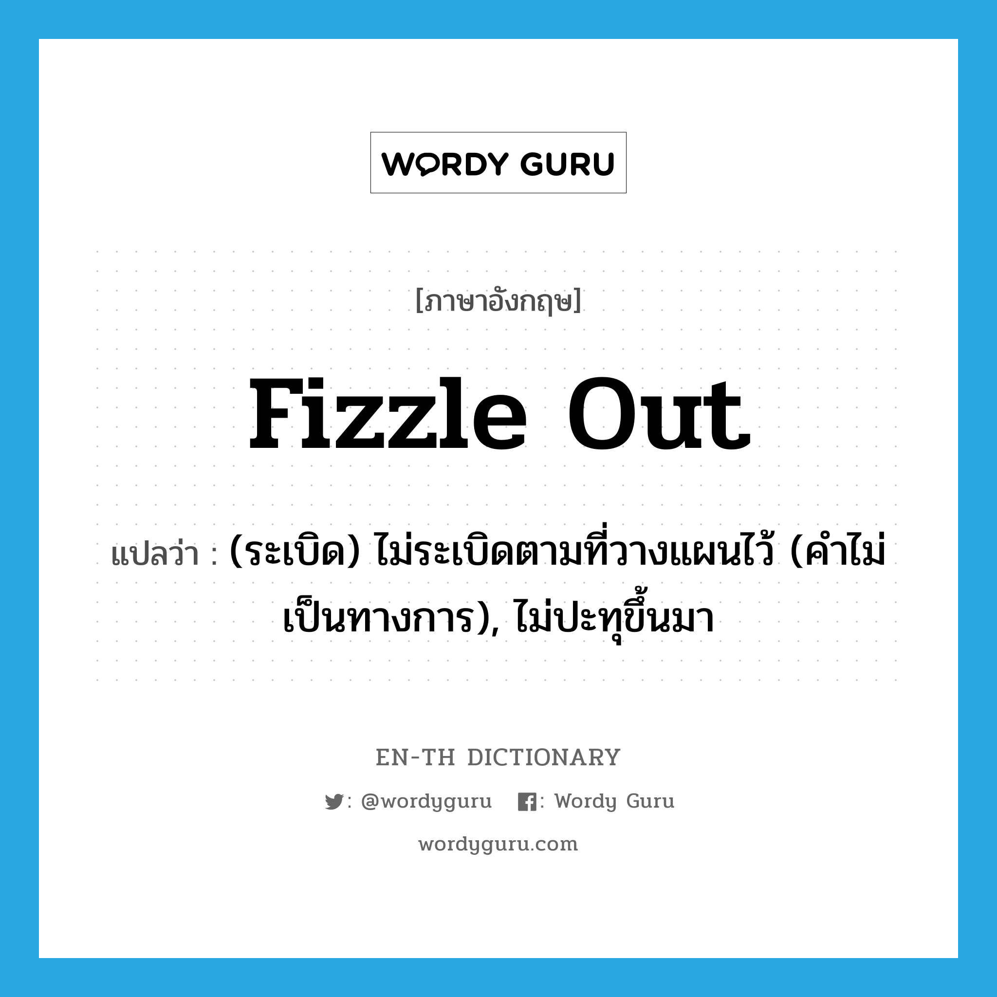 fizzle out แปลว่า?, คำศัพท์ภาษาอังกฤษ fizzle out แปลว่า (ระเบิด) ไม่ระเบิดตามที่วางแผนไว้ (คำไม่เป็นทางการ), ไม่ปะทุขึ้นมา ประเภท PHRV หมวด PHRV