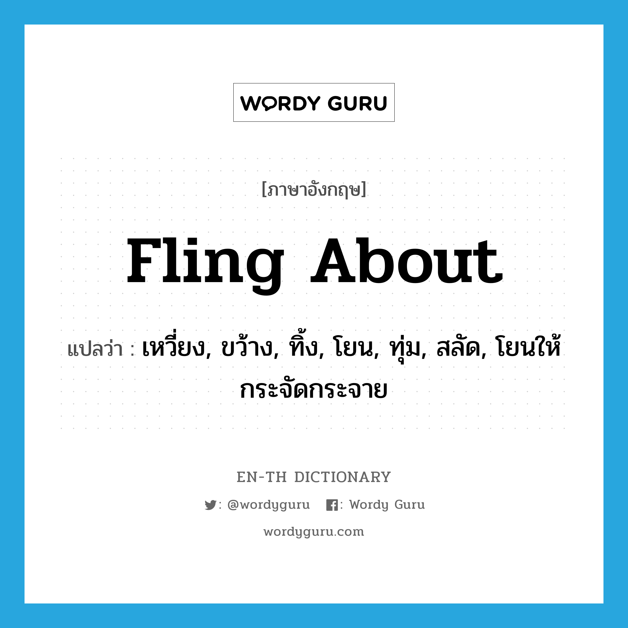 fling about แปลว่า?, คำศัพท์ภาษาอังกฤษ fling about แปลว่า เหวี่ยง, ขว้าง, ทิ้ง, โยน, ทุ่ม, สลัด, โยนให้กระจัดกระจาย ประเภท PHRV หมวด PHRV