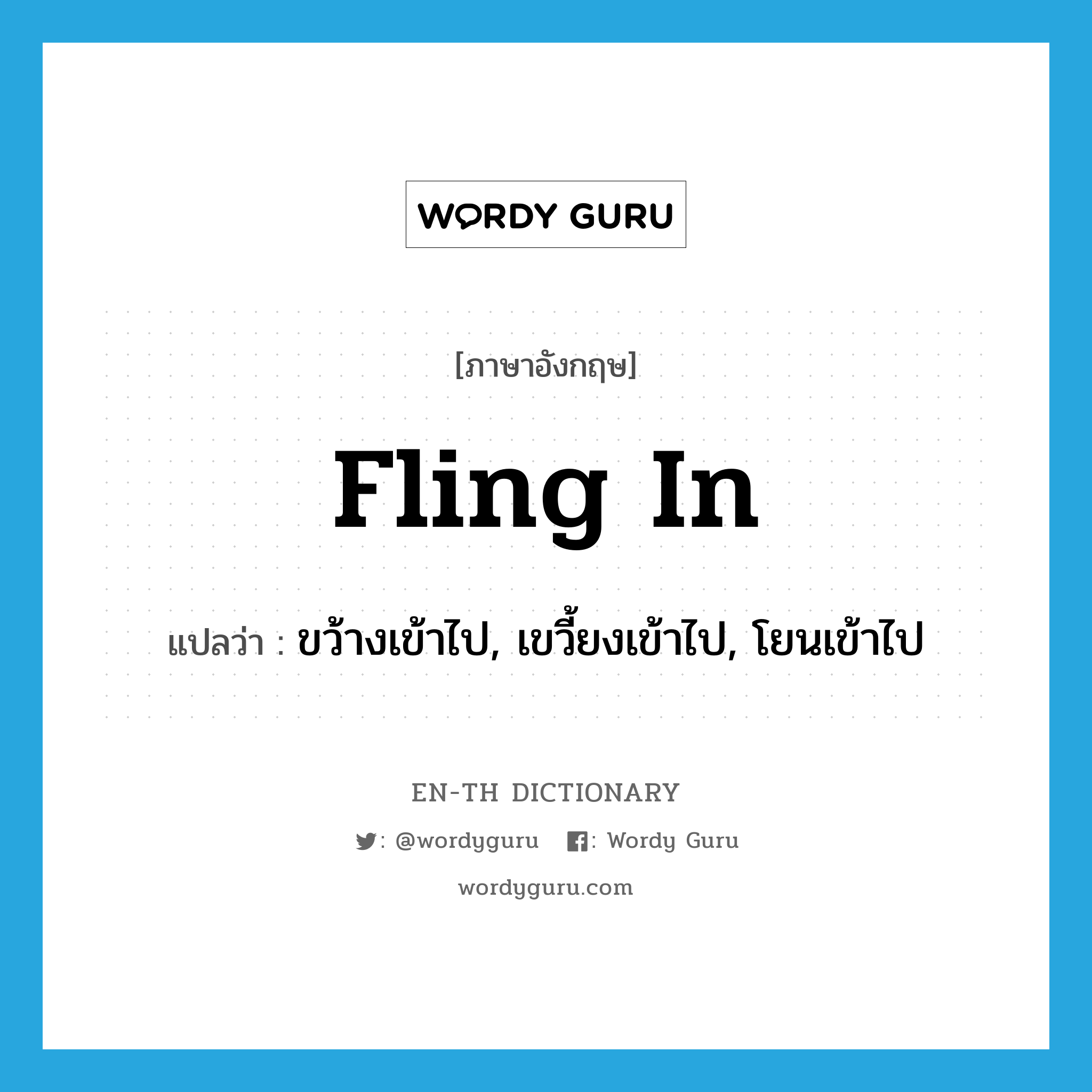 fling in แปลว่า?, คำศัพท์ภาษาอังกฤษ fling in แปลว่า ขว้างเข้าไป, เขวี้ยงเข้าไป, โยนเข้าไป ประเภท PHRV หมวด PHRV