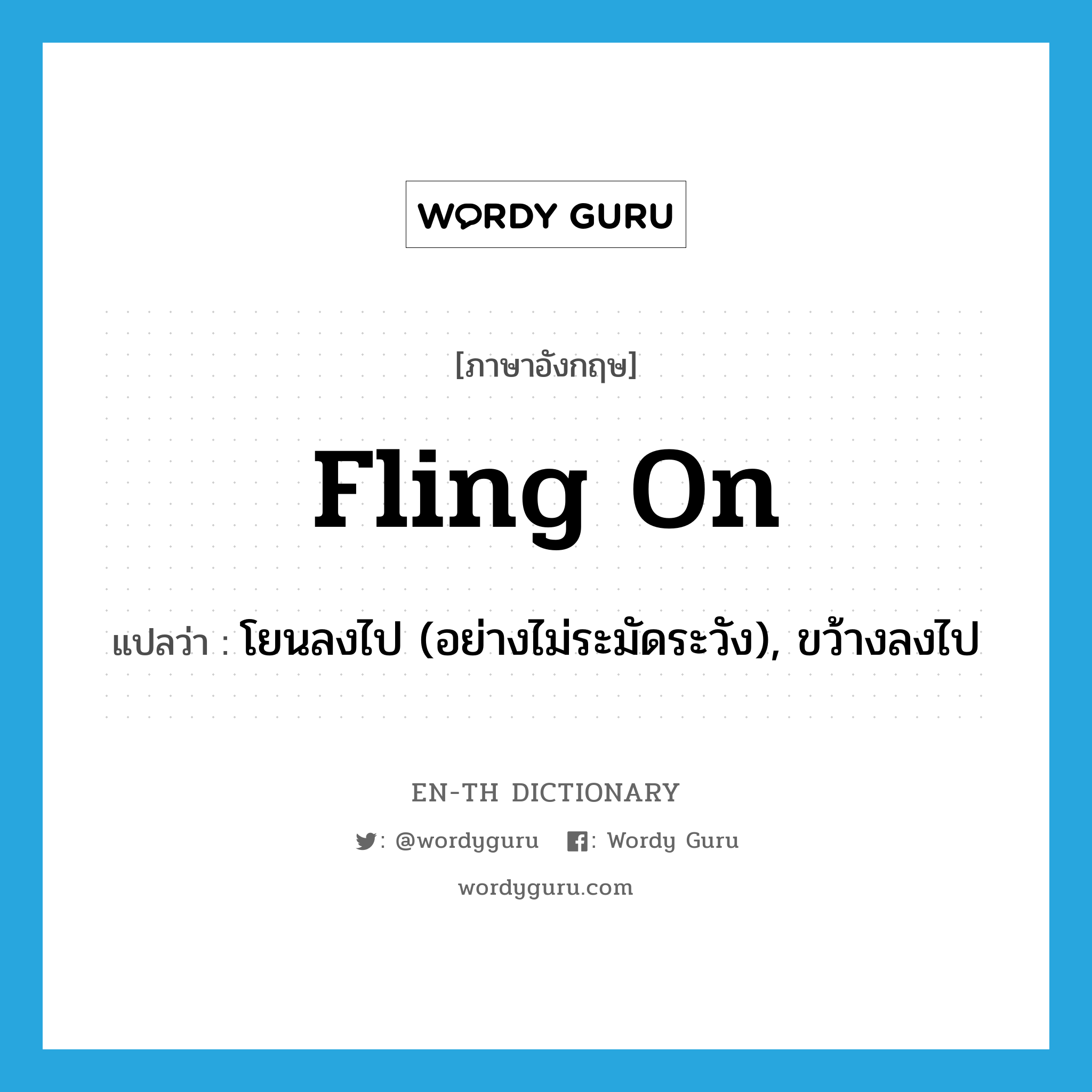 fling on แปลว่า?, คำศัพท์ภาษาอังกฤษ fling on แปลว่า โยนลงไป (อย่างไม่ระมัดระวัง), ขว้างลงไป ประเภท PHRV หมวด PHRV