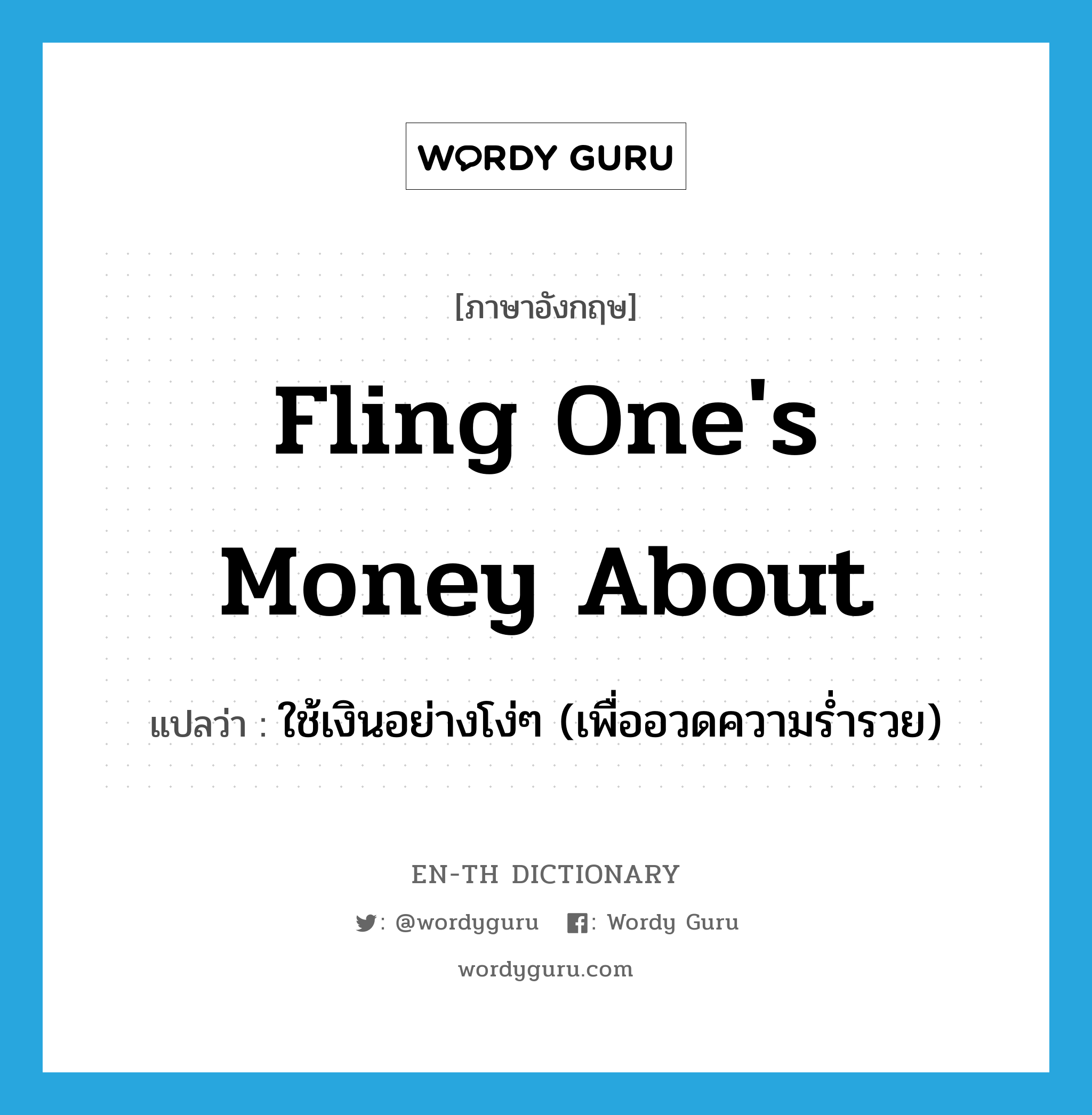 fling one&#39;s money about แปลว่า?, คำศัพท์ภาษาอังกฤษ fling one&#39;s money about แปลว่า ใช้เงินอย่างโง่ๆ (เพื่ออวดความร่ำรวย) ประเภท IDM หมวด IDM