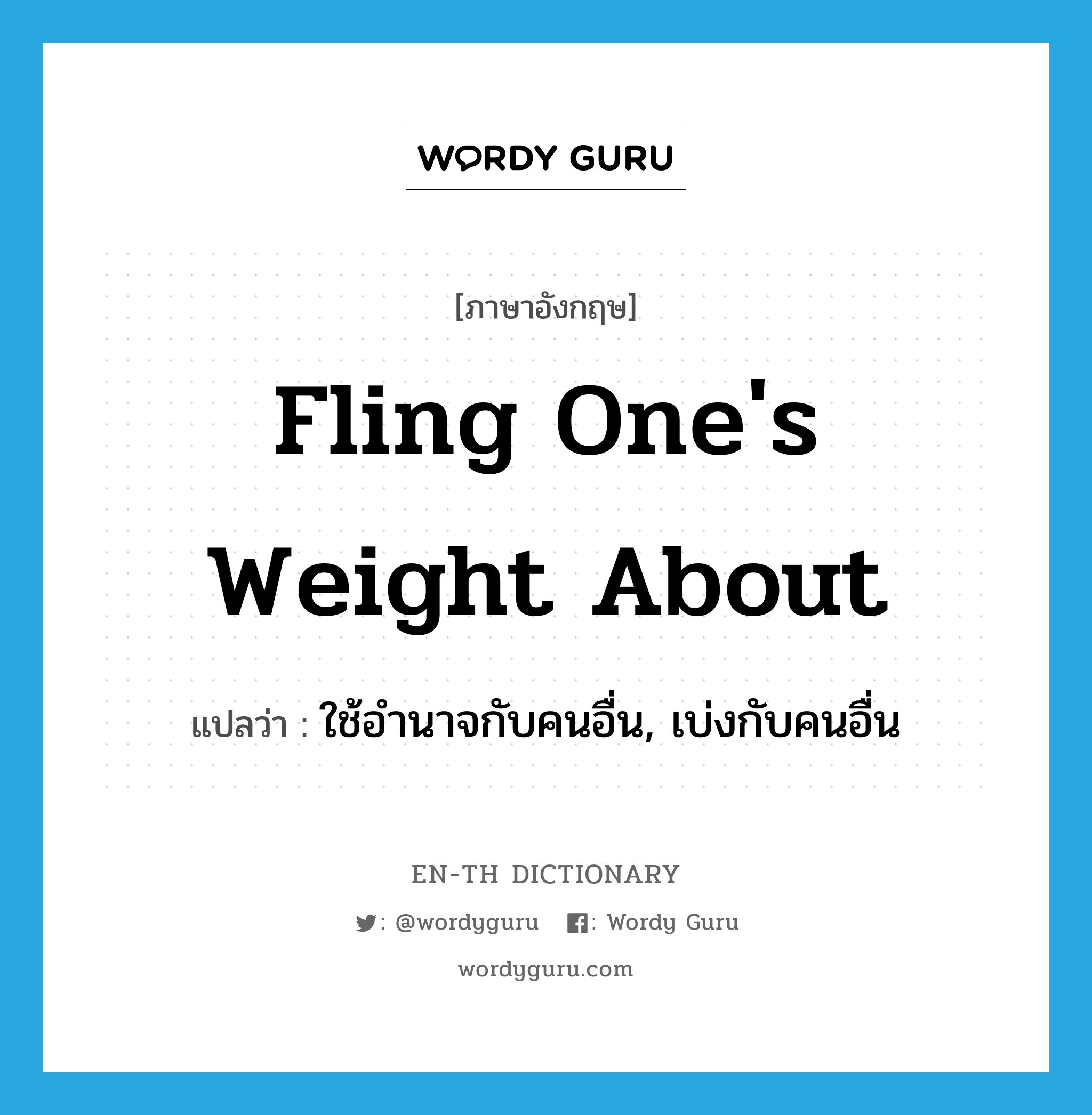 fling one&#39;s weight about แปลว่า?, คำศัพท์ภาษาอังกฤษ fling one&#39;s weight about แปลว่า ใช้อำนาจกับคนอื่น, เบ่งกับคนอื่น ประเภท IDM หมวด IDM