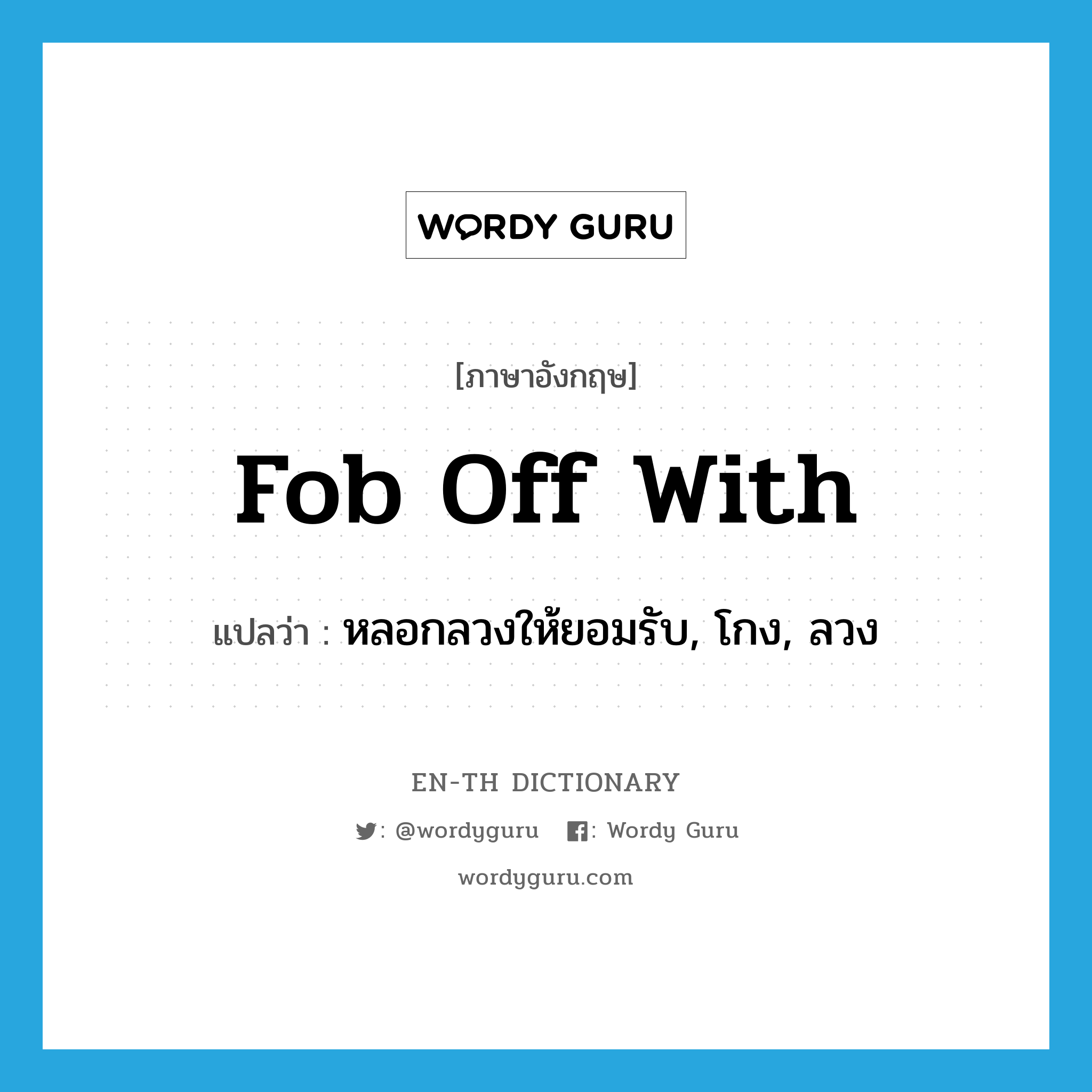 fob off with แปลว่า?, คำศัพท์ภาษาอังกฤษ fob off with แปลว่า หลอกลวงให้ยอมรับ, โกง, ลวง ประเภท PHRV หมวด PHRV