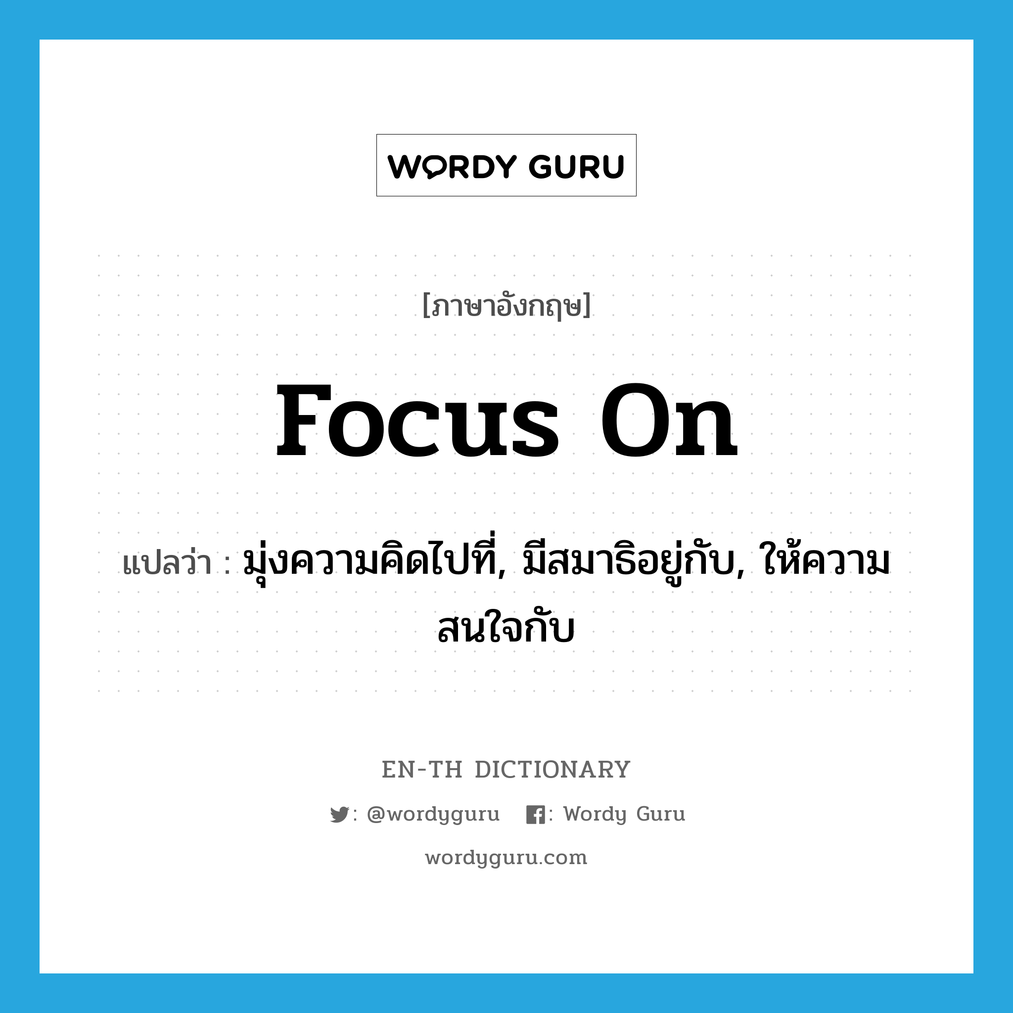 focus on แปลว่า?, คำศัพท์ภาษาอังกฤษ focus on แปลว่า มุ่งความคิดไปที่, มีสมาธิอยู่กับ, ให้ความสนใจกับ ประเภท PHRV หมวด PHRV